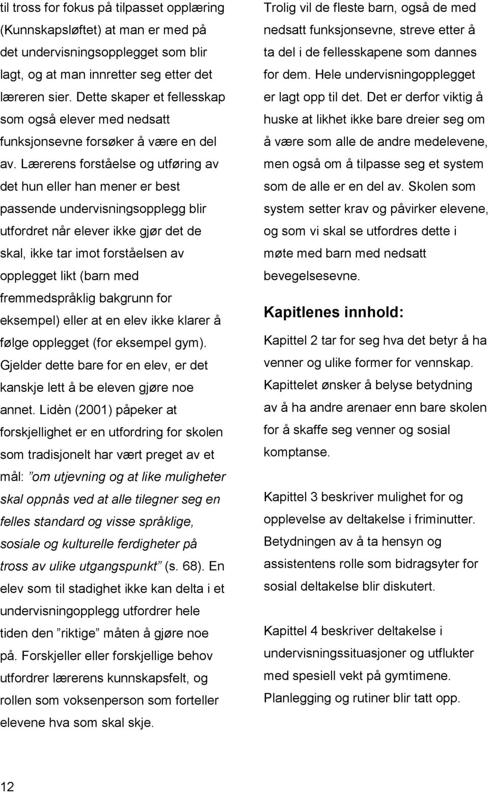 Lærerens forståelse og utføring av det hun eller han mener er best passende undervisningsopplegg blir utfordret når elever ikke gjør det de skal, ikke tar imot forståelsen av opplegget likt (barn med