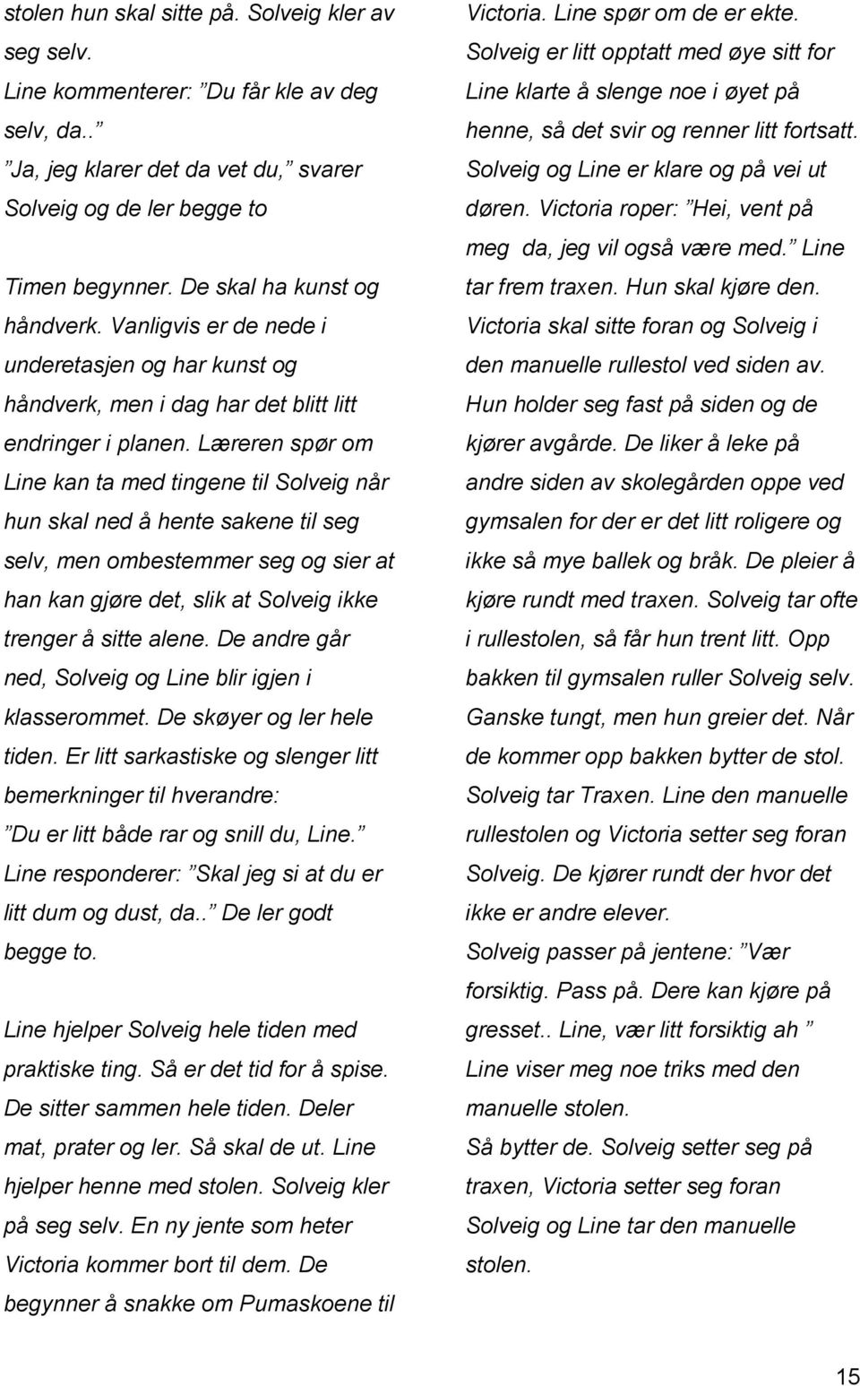 Læreren spør om Line kan ta med tingene til Solveig når hun skal ned å hente sakene til seg selv, men ombestemmer seg og sier at han kan gjøre det, slik at Solveig ikke trenger å sitte alene.