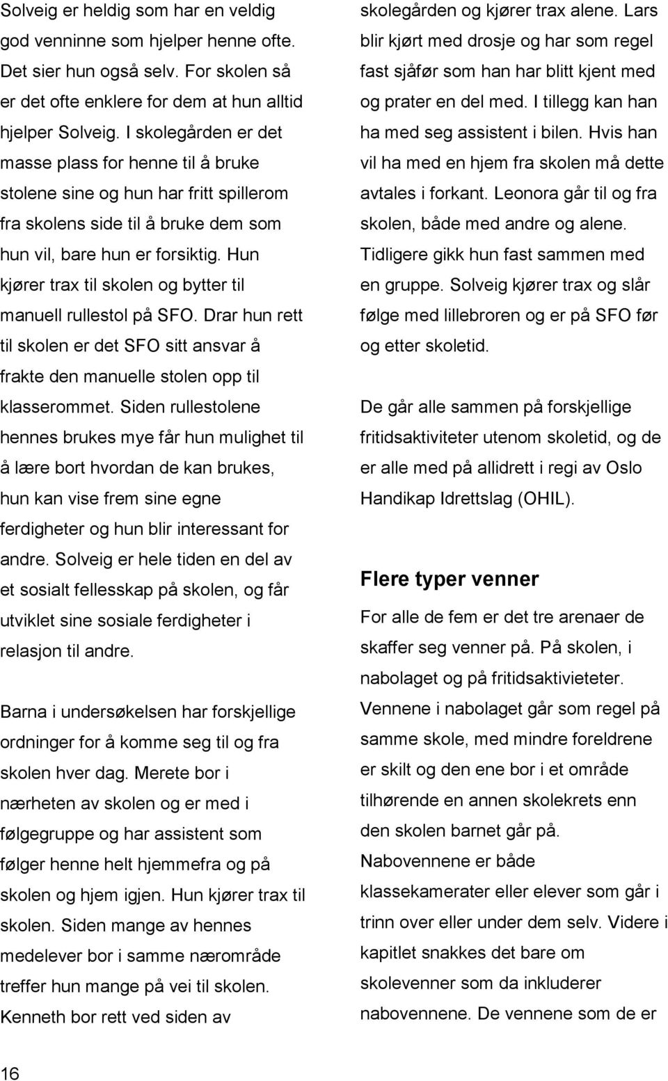 Hun kjører trax til skolen og bytter til manuell rullestol på SFO. Drar hun rett til skolen er det SFO sitt ansvar å frakte den manuelle stolen opp til klasserommet.