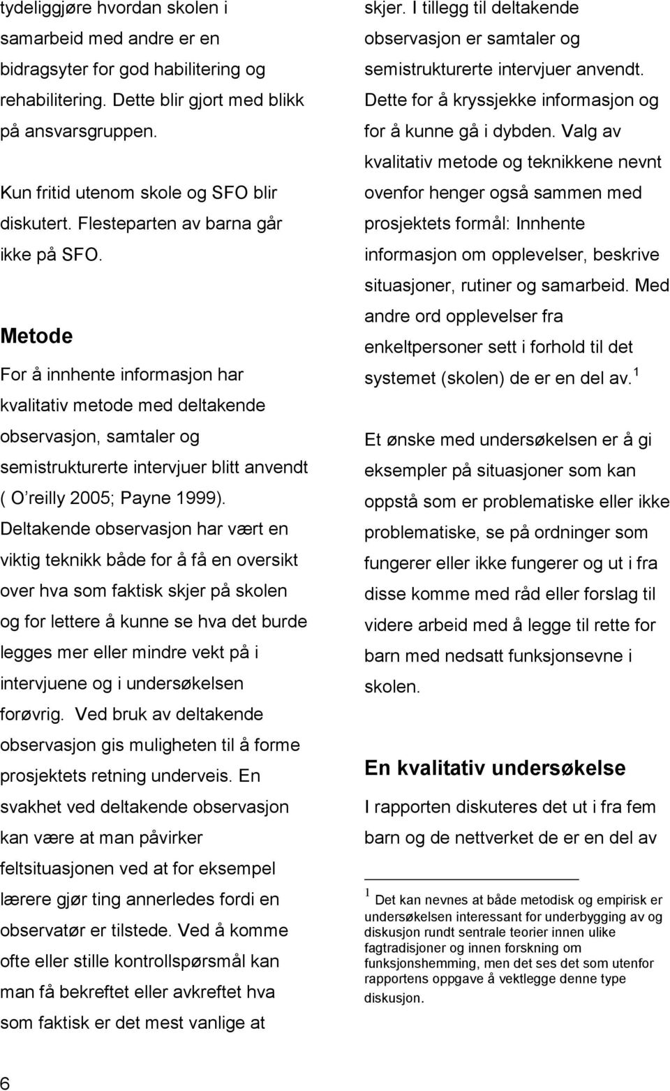 Metode For å innhente informasjon har kvalitativ metode med deltakende observasjon, samtaler og semistrukturerte intervjuer blitt anvendt ( O reilly 2005; Payne 1999).