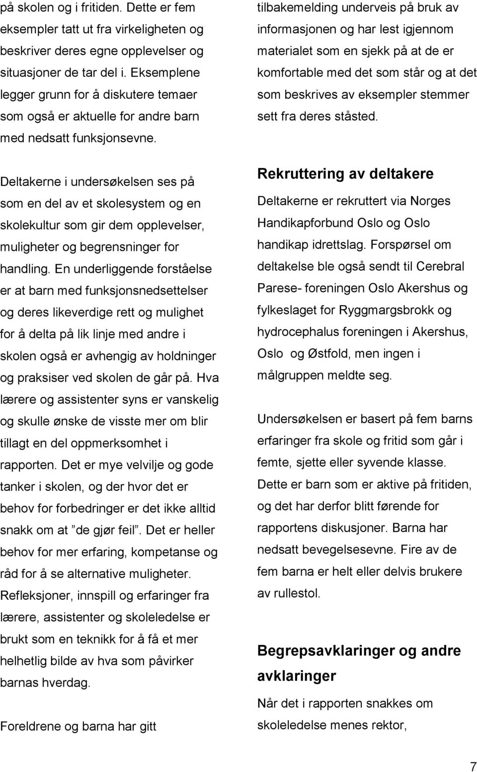 Deltakerne i undersøkelsen ses på som en del av et skolesystem og en skolekultur som gir dem opplevelser, muligheter og begrensninger for handling.