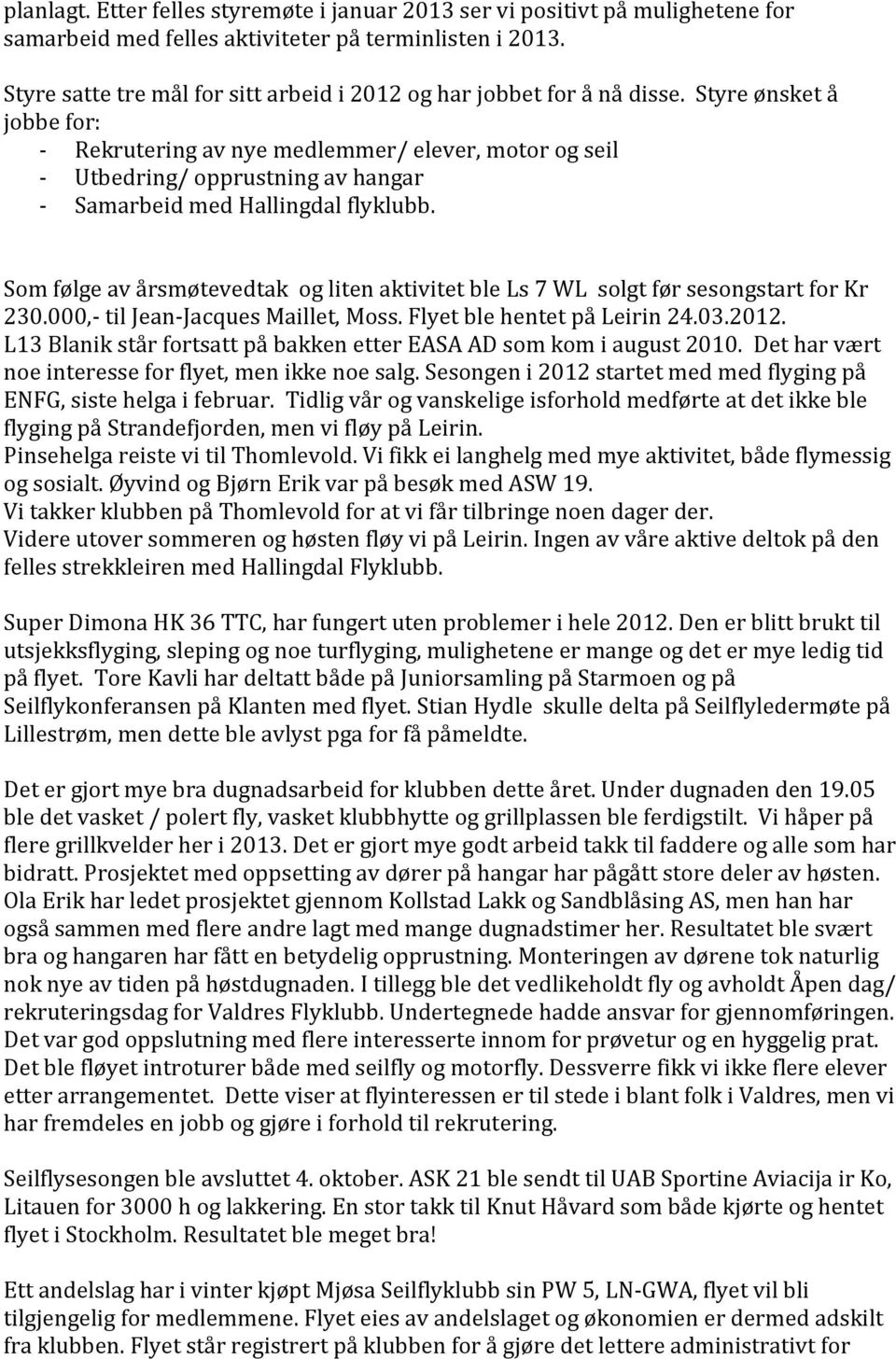 Styre ønsket å jobbe for: - Rekrutering av nye medlemmer/ elever, motor og seil - Utbedring/ opprustning av hangar - Samarbeid med Hallingdal flyklubb.