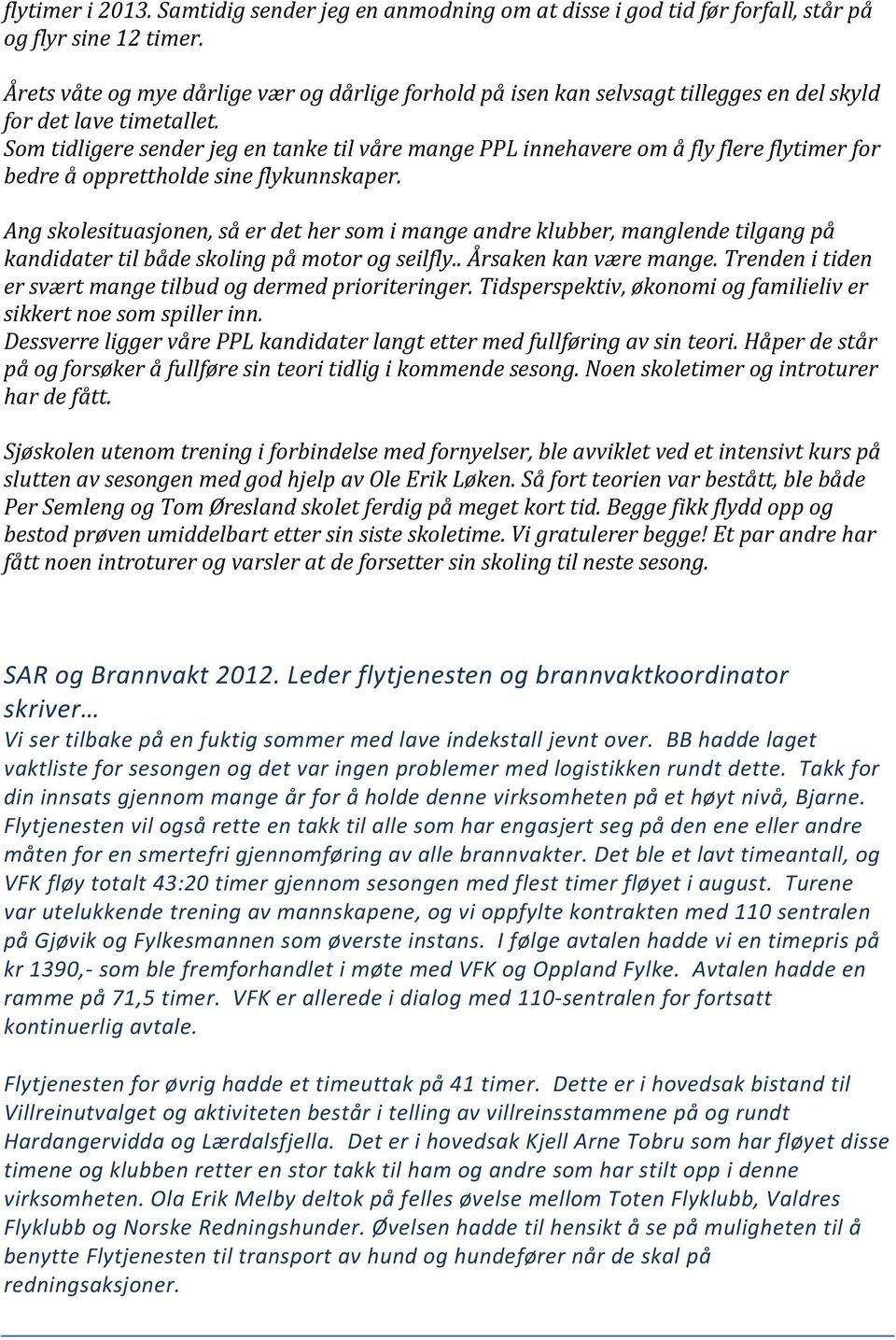 Som tidligere sender jeg en tanke til våre mange PPL innehavere om å fly flere flytimer for bedre å opprettholde sine flykunnskaper.