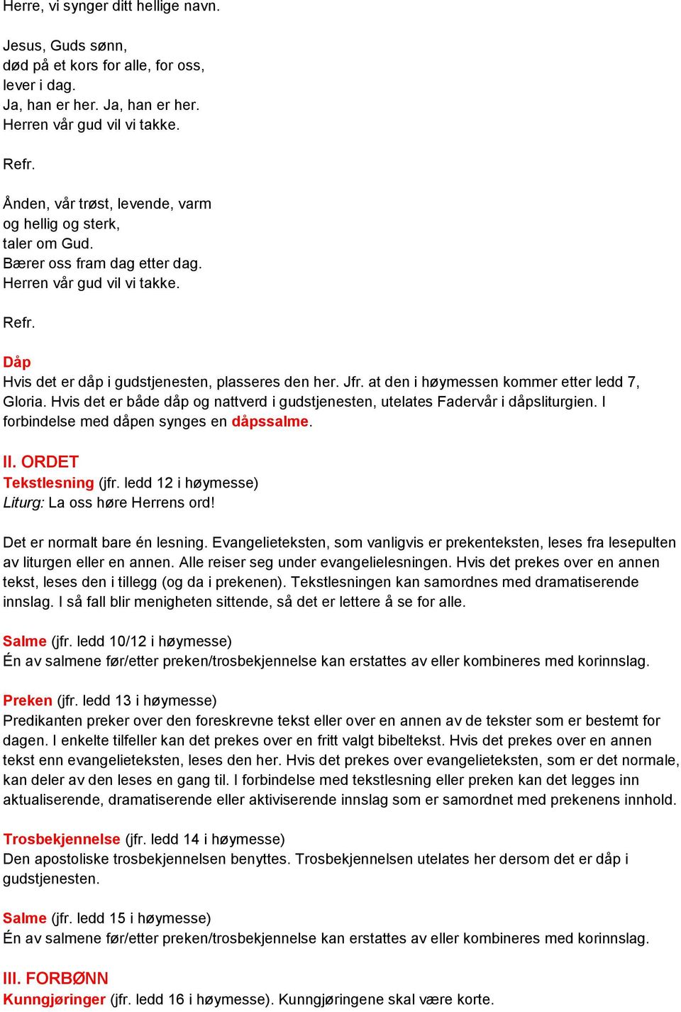 at den i høymessen kommer etter ledd 7, Gloria. Hvis det er både dåp og nattverd i gudstjenesten, utelates Fadervår i dåpsliturgien. I forbindelse med dåpen synges en dåpssalme. II.