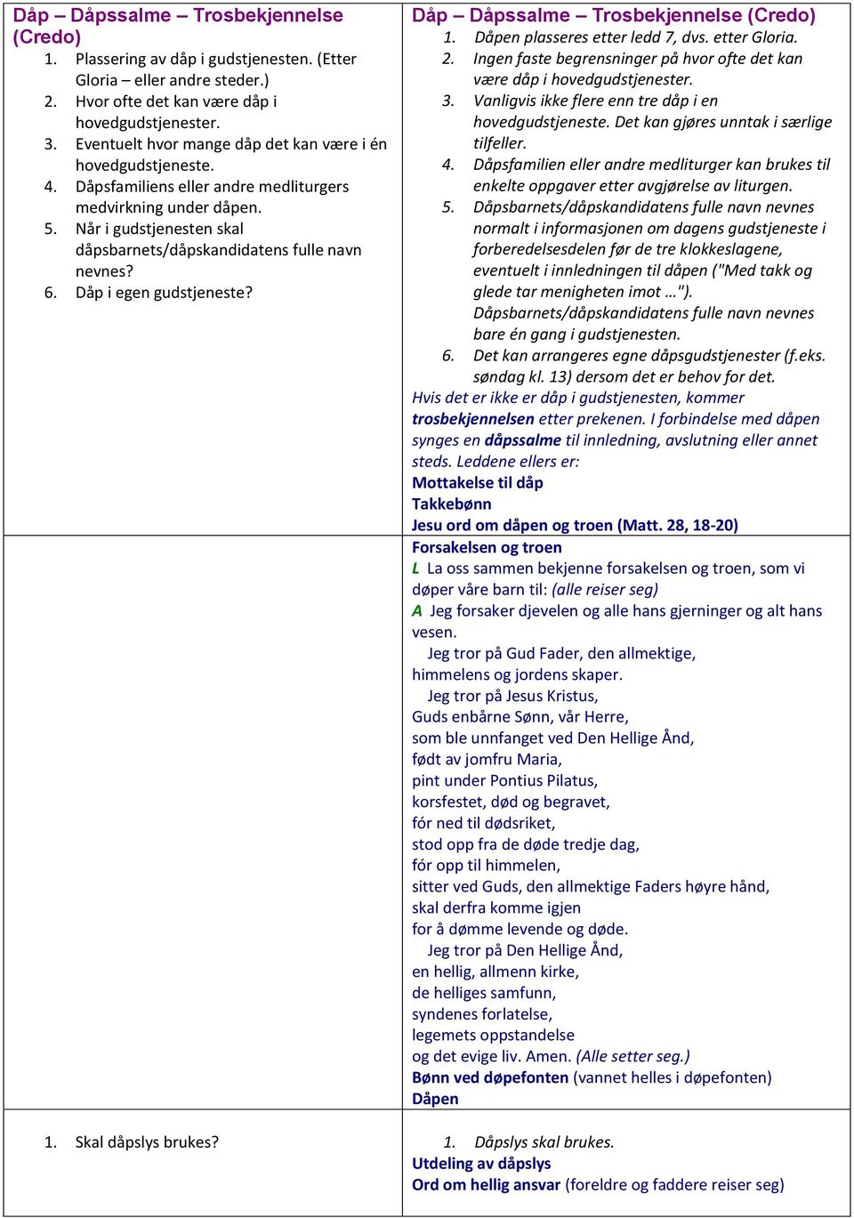 Når i gudstjenesten skal dåpsbarnets/dåpskandidatens fulle navn nevnes? 6. Dåp i egen gudstjeneste? Dåp Dåpssalme Trosbekjennelse (Credo) 1. Dåpen plasseres etter ledd 7, dvs. etter Gloria. 2.