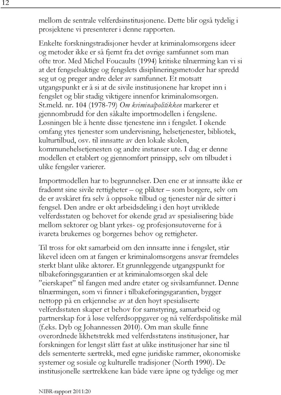 Med Michel Foucaults (1994) kritiske tilnærming kan vi si at det fengselsaktige og fengslets disiplineringsmetoder har spredd seg ut og preger andre deler av samfunnet.