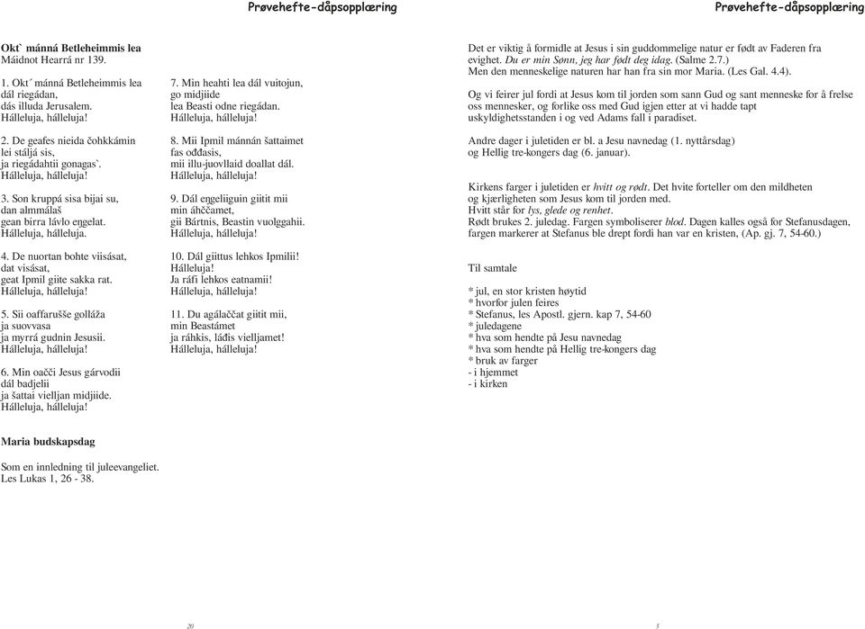 Dál e geliiguin giitit mii dan almmálaª min áh amet, gean birra lávlo e gelat. gii Bártnis, Beastin vuolggahii. Hálleluja, hálleluja. 4. De nuortan bohte viisásat, 10. Dál giittus lehkos Ipmilii!