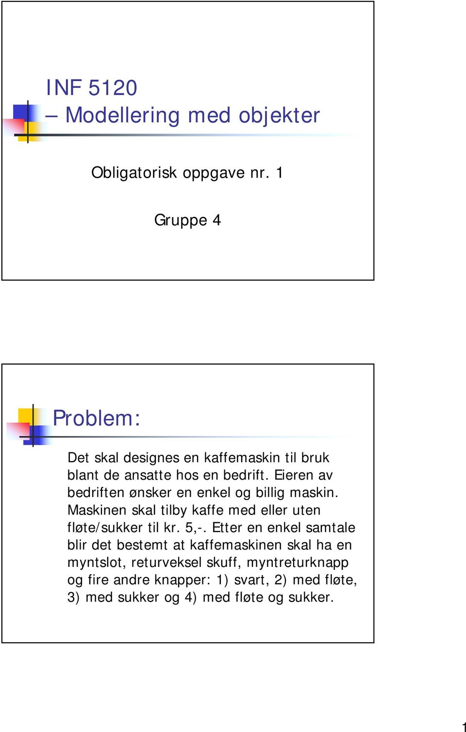 Eieren av bedriften ønsker en enkel og billig maskin. Maskinen skal tilby kaffe med eller uten fløte/sukker til kr.