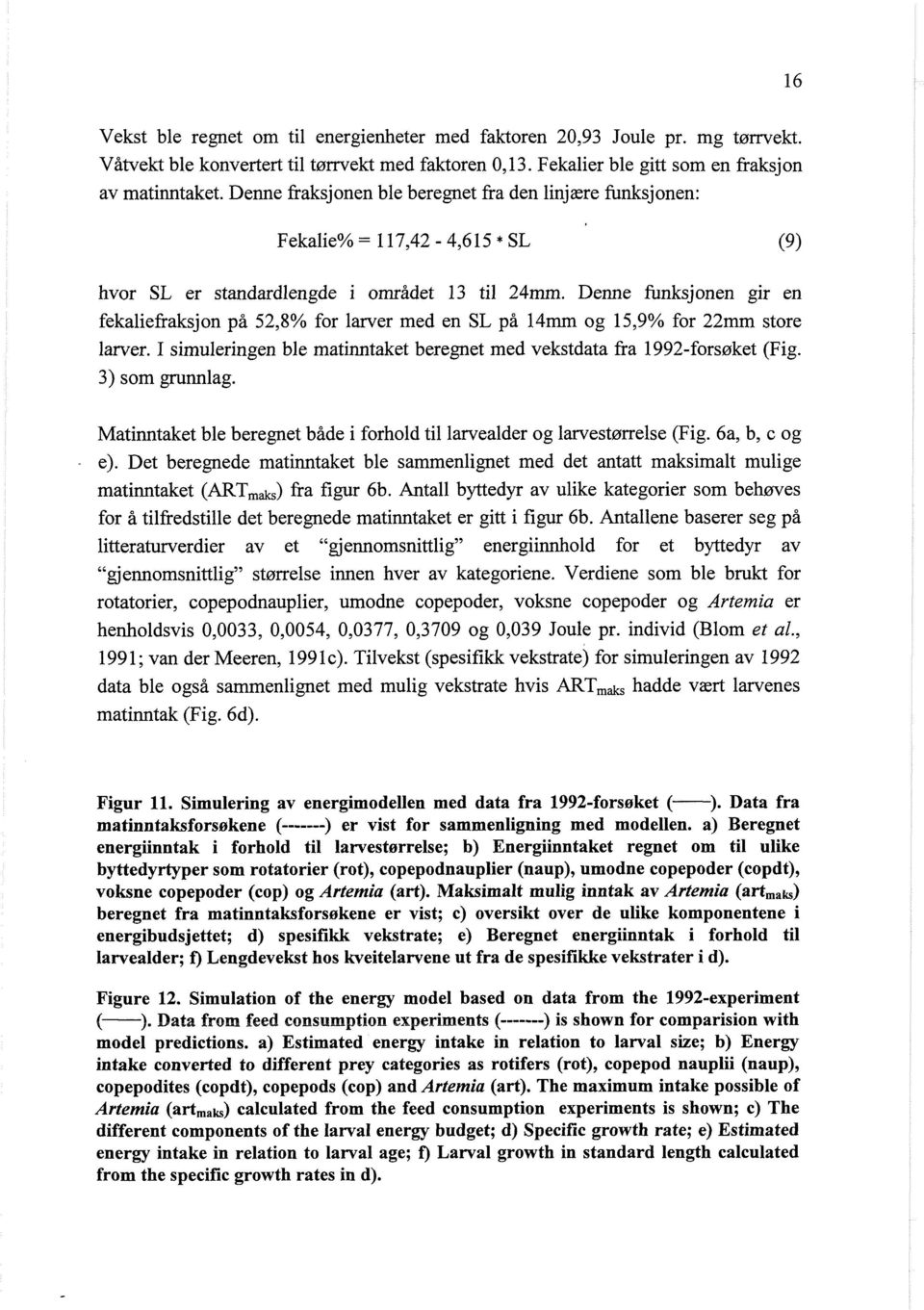 Denne funksjonen gir en fekaliefraksjon på 52,8% for larver med en SL på 14mm og 15,9% for 22mm store larver. I simuleringen ble matinntaket beregnet med vekstdata fra 1992-forsarket (Fig.