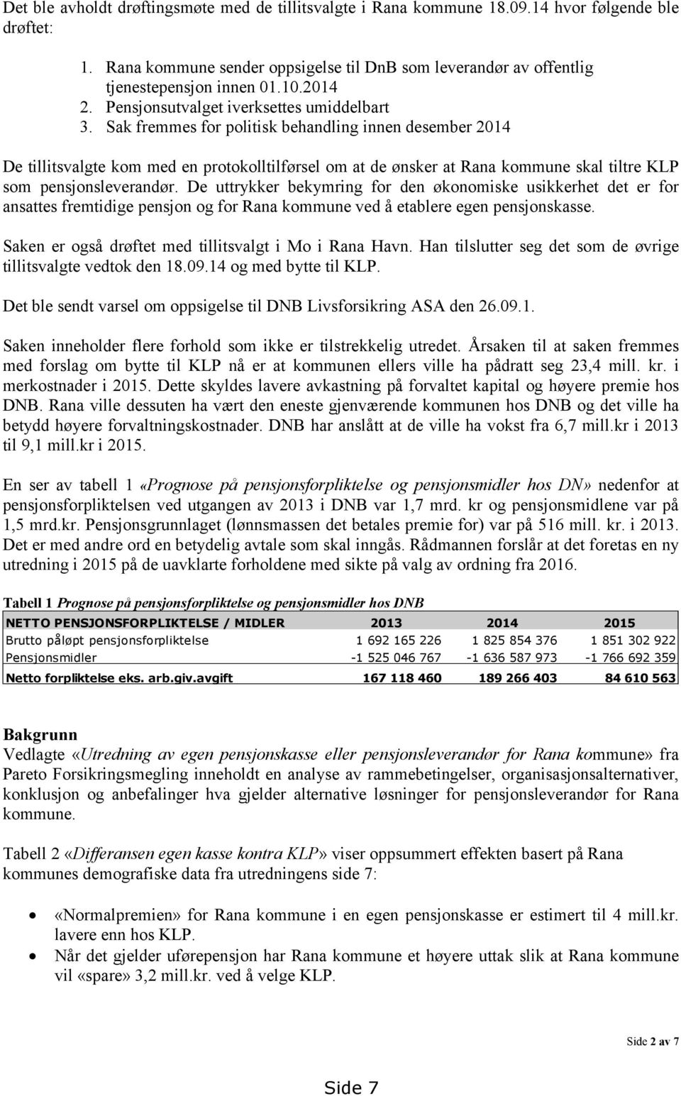 Sak fremmes for politisk behandling innen desember 2014 De tillitsvalgte kom med en protokolltilførsel om at de ønsker at Rana kommune skal tiltre KLP som pensjonsleverandør.