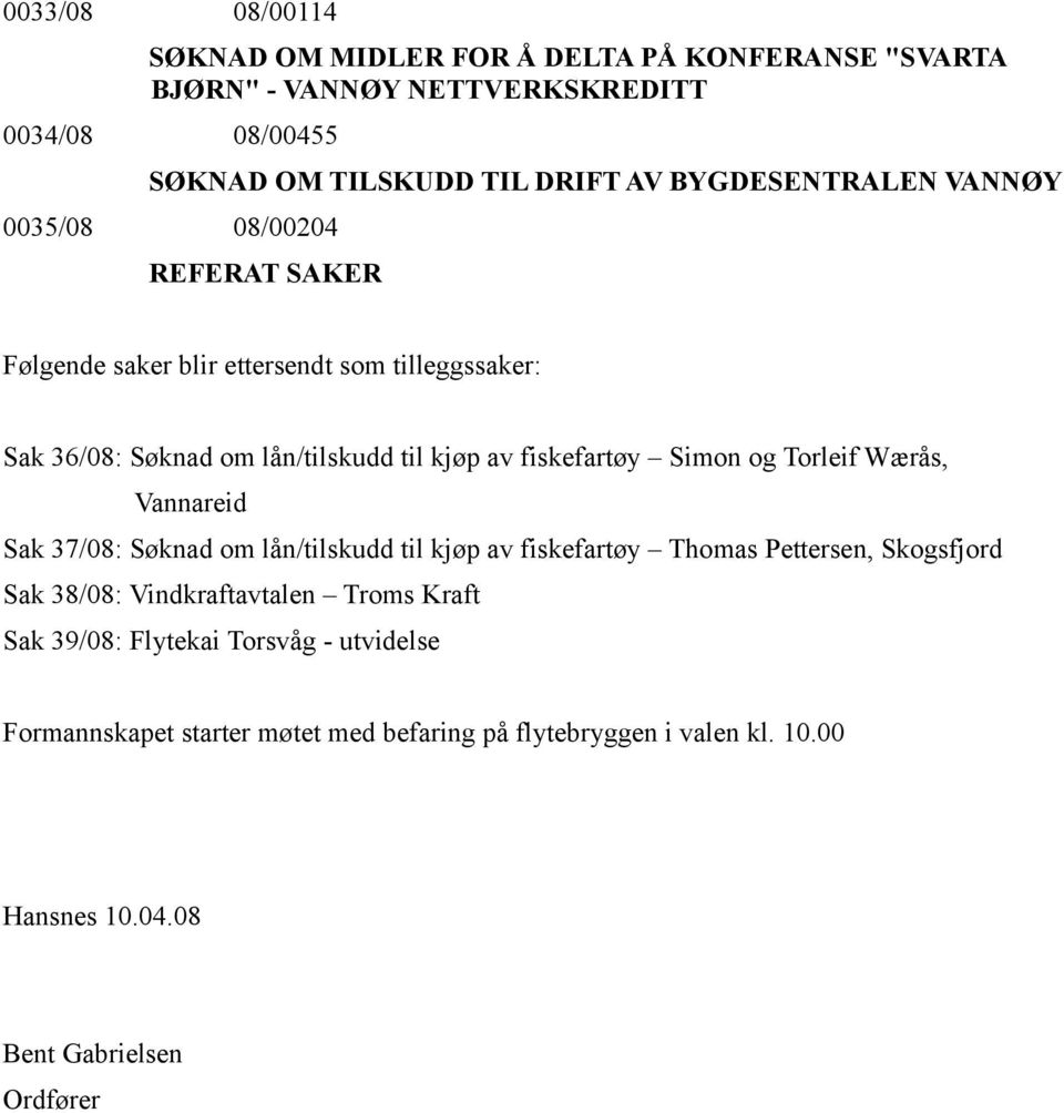 fiskefartøy Simon og Torleif Wærås, Vannareid Sak 37/08: Søknad om lån/tilskudd til kjøp av fiskefartøy Thomas Pettersen, Skogsfjord Sak 38/08: