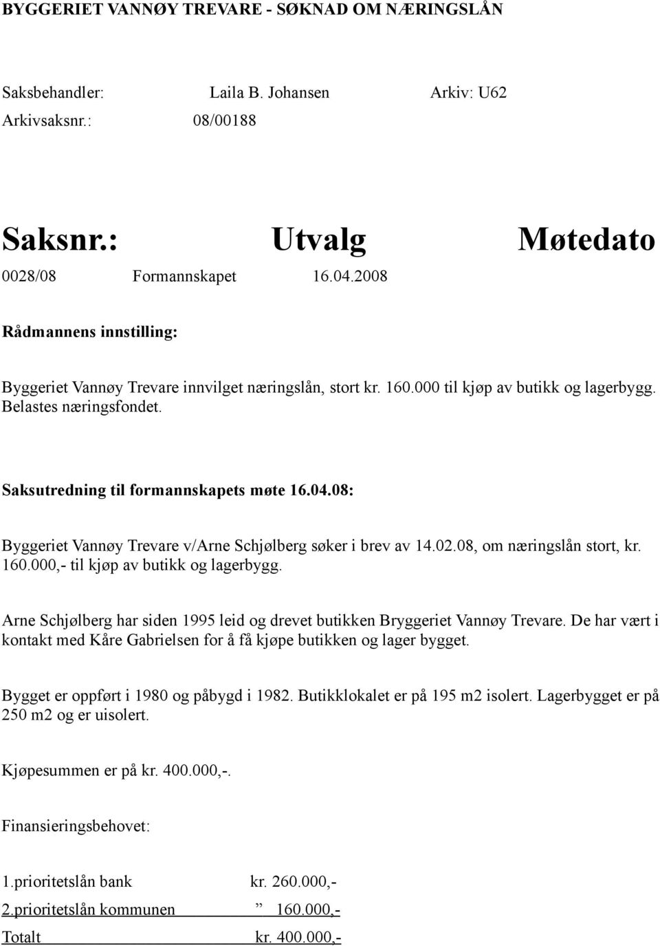 08: Byggeriet Vannøy Trevare v/arne Schjølberg søker i brev av 14.02.08, om næringslån stort, kr. 160.000,- til kjøp av butikk og lagerbygg.