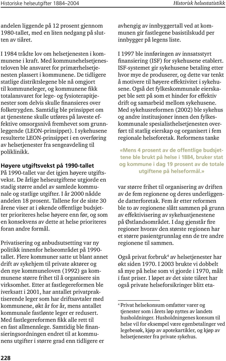 De tidligere statlige distriktslegene ble nå omgjort til kommuneleger, og kommunene fikk totalansvaret for lege- og fysioterapitjenester som delvis skulle finansieres over folketrygden.