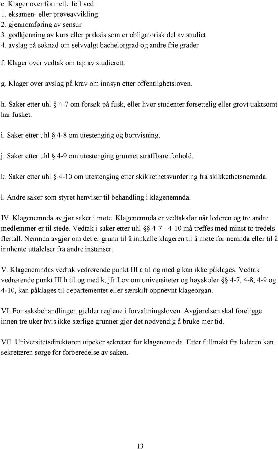 Saker etter uhl 4-7 om forsøk på fusk, eller hvor studenter forsettelig eller grovt uaktsomt har fusket. i. Saker etter uhl 4-8 om utestenging og bortvisning. j.