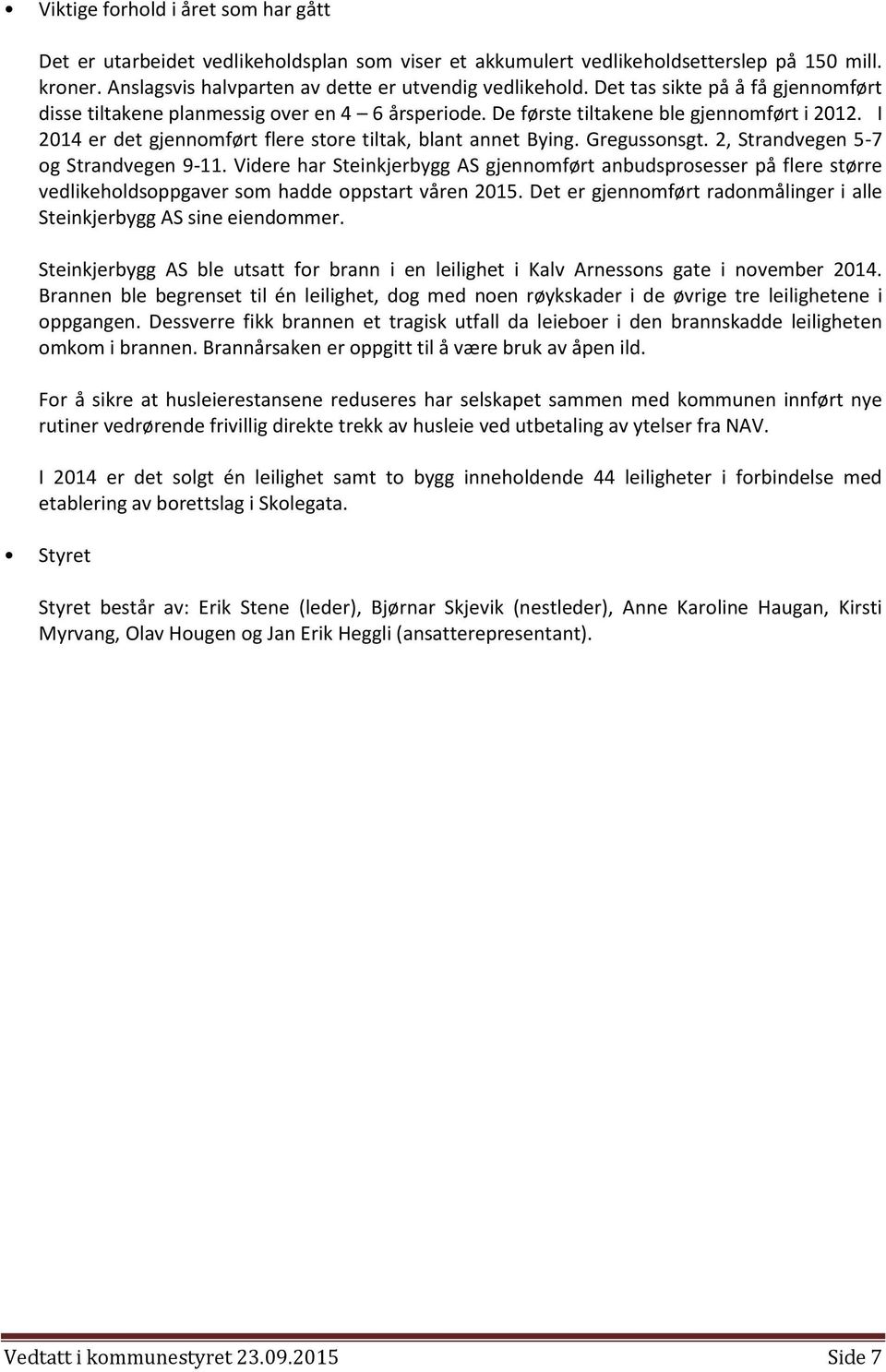 Gregussonsgt. 2, Strandvegen 5-7 og Strandvegen 9-11. Videre har Steinkjerbygg AS gjennomført anbudsprosesser på flere større vedlikeholdsoppgaver som hadde oppstart våren 2015.