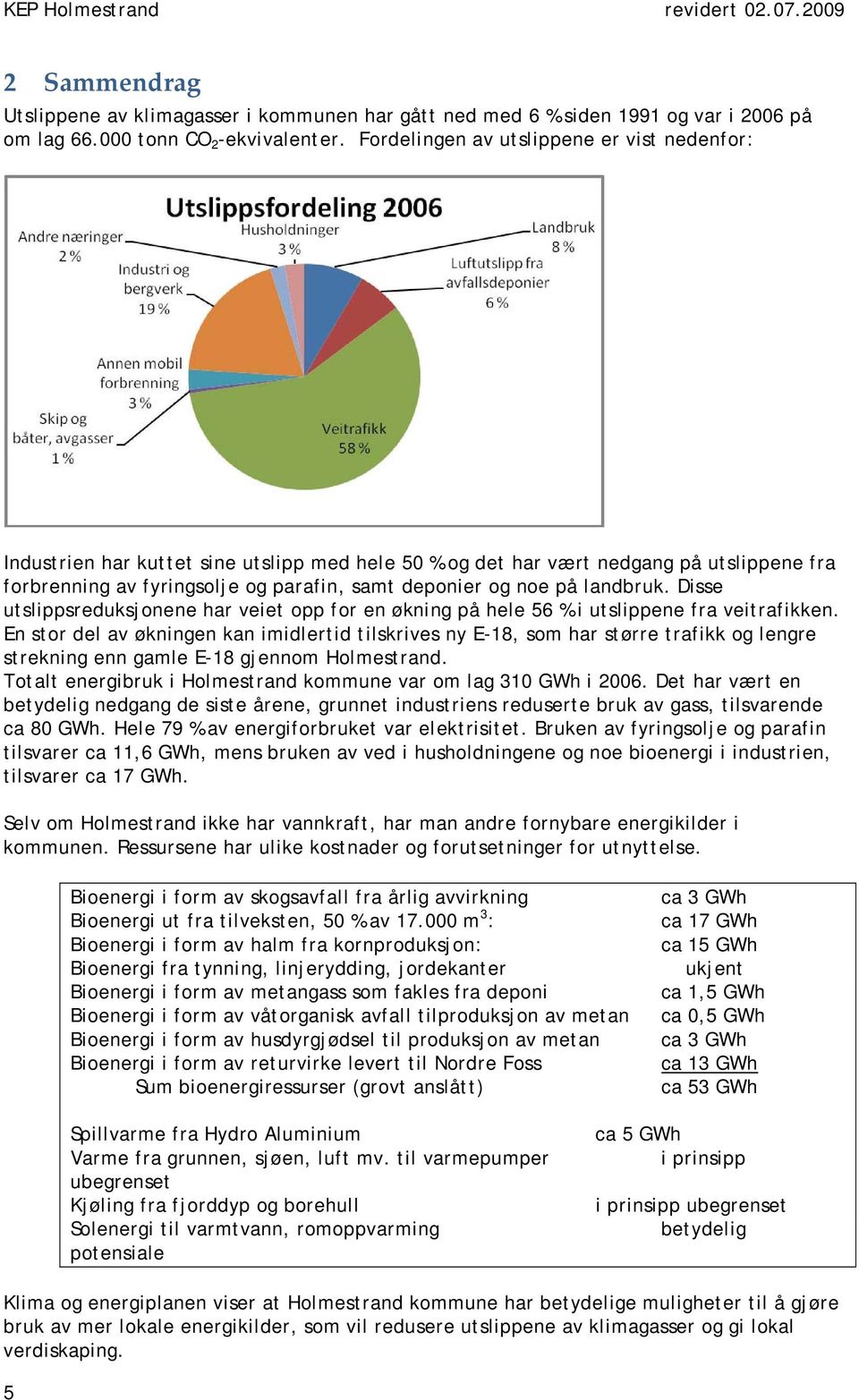 landbruk. Disse utslippsreduksjonene har veiet opp for en økning på hele 56 % i utslippene fra veitrafikken.