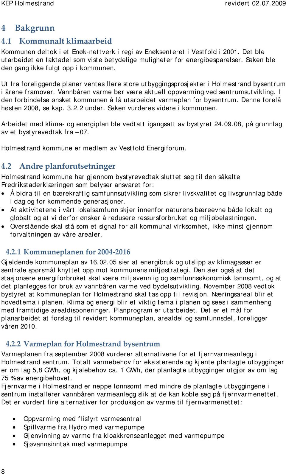 Vannbåren varme bør være aktuell oppvarming ved sentrumsutvikling. I den forbindelse ønsket kommunen å få utarbeidet varmeplan for bysentrum. Denne forelå høsten 2008, se kap. 3.2.2 under.