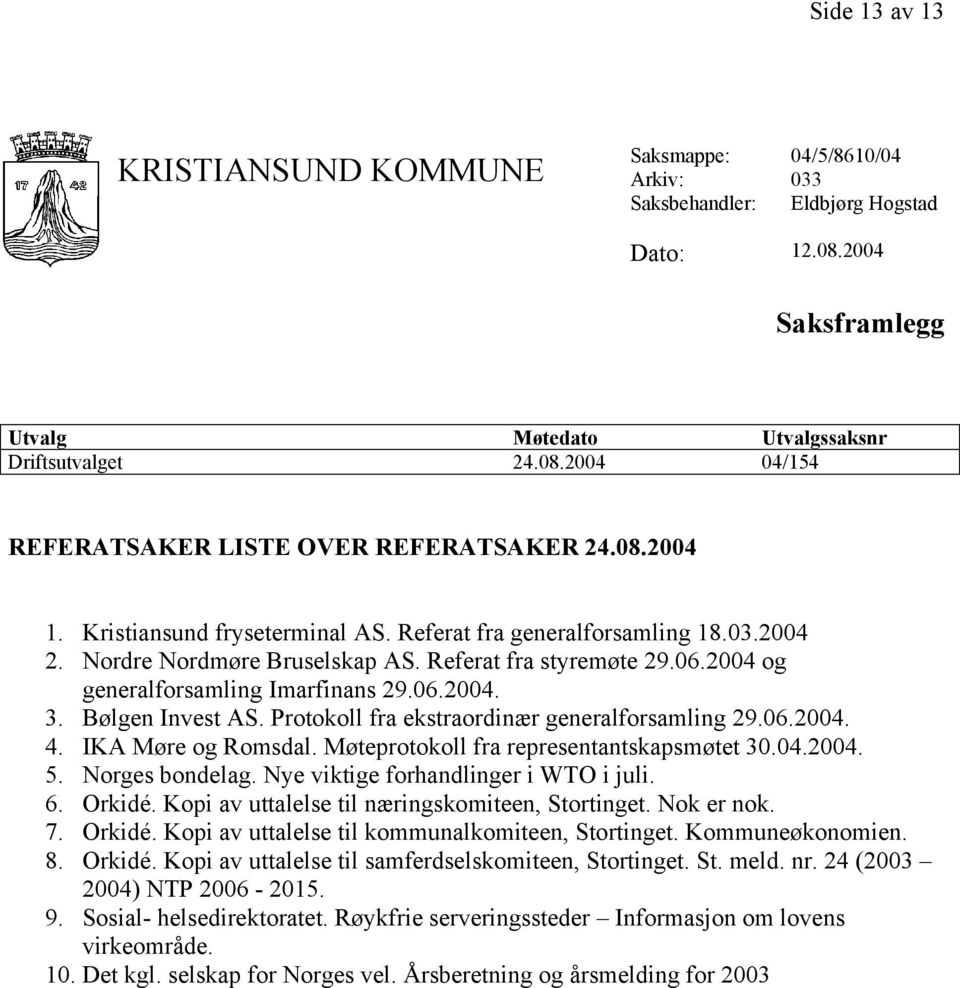 Bølgen Invest AS. Protokoll fra ekstraordinær generalforsamling 29.06.2004. 4. IKA Møre og Romsdal. Møteprotokoll fra representantskapsmøtet 30.04.2004. 5. Norges bondelag.