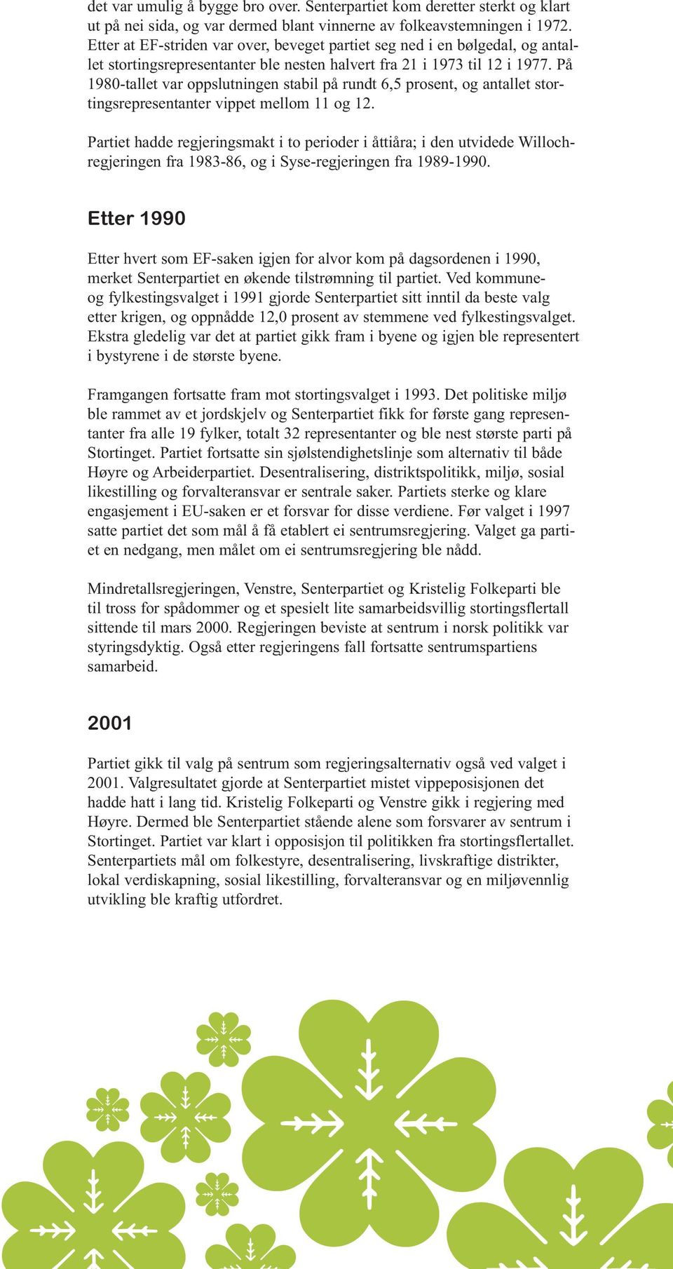 På 1980-tallet var oppslutningen stabil på rundt 6,5 prosent, og antallet stortingsrepresentanter vippet mellom 11 og 12.