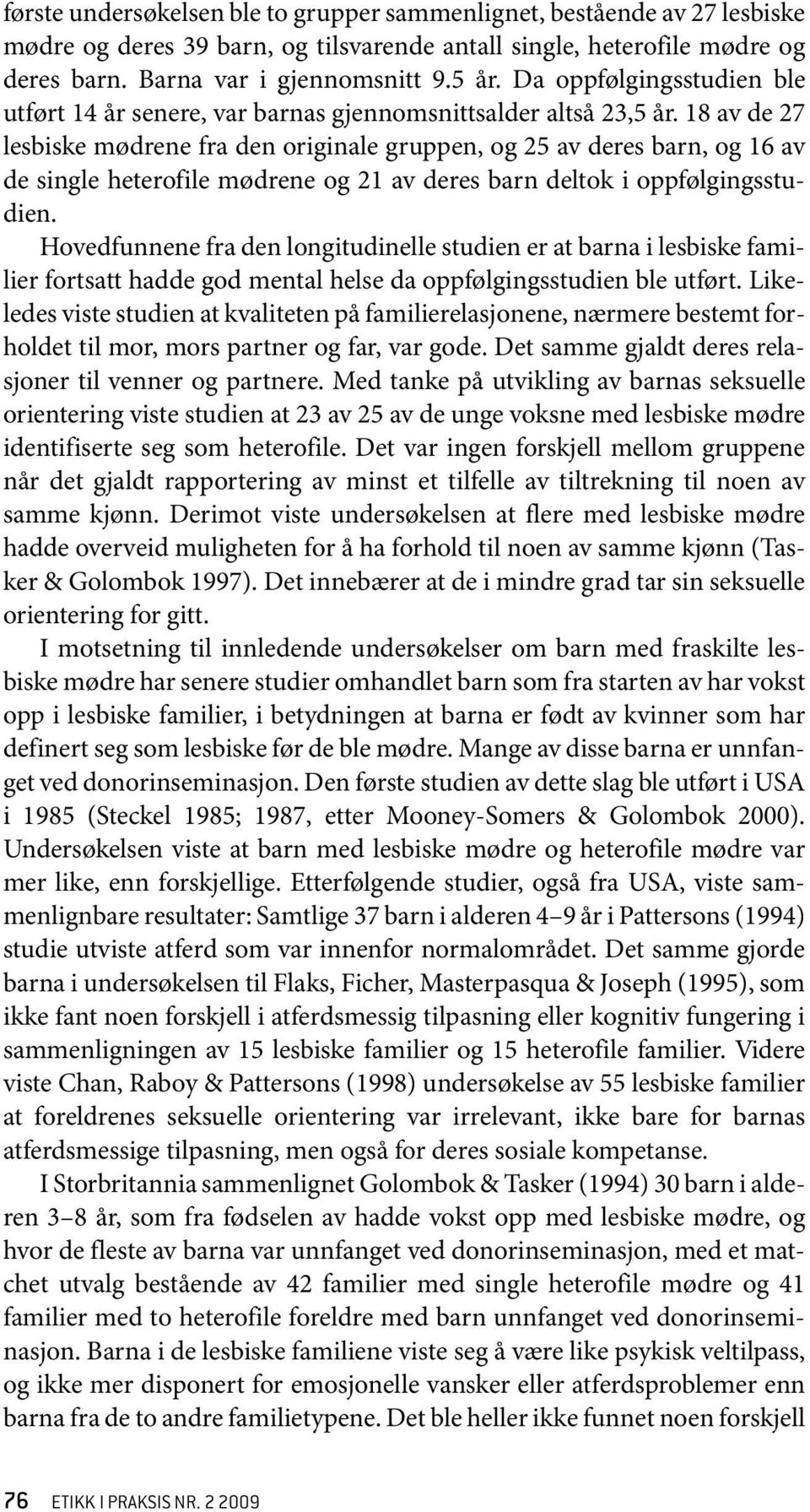 18 av de 27 lesbiske mødrene fra den originale gruppen, og 25 av deres barn, og 16 av de single heterofile mødrene og 21 av deres barn deltok i oppfølgingsstudien.