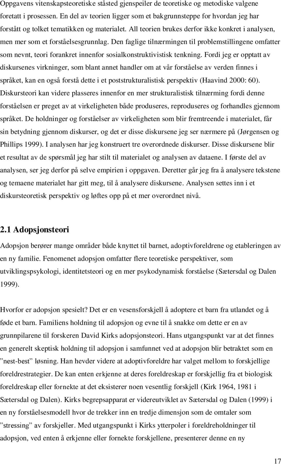 Den faglige tilnærmingen til problemstillingene omfatter som nevnt, teori forankret innenfor sosialkonstruktivistisk tenkning.