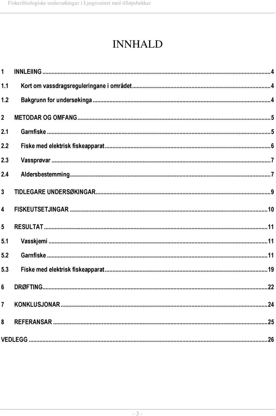 3 Vassprøvar... 7 2.4 Aldersbestemming... 7 3 TIDLEGARE UNDERSØKINGAR... 9 4 FISKEUTSETJINGAR... 5 RESULTAT... 11 5.1 Vasskjemi... 11 5.2 Garnfiske.