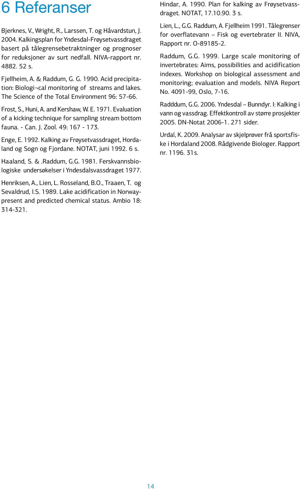 and Kershaw, W. E. 1971. Evaluation of a kicking technique for sampling stream bottom fauna. - Can. J. Zool. 49: 167-173. Enge, E. 1992. Kalking av Frøysetvassdraget, Hordaland og Sogn og Fjordane.