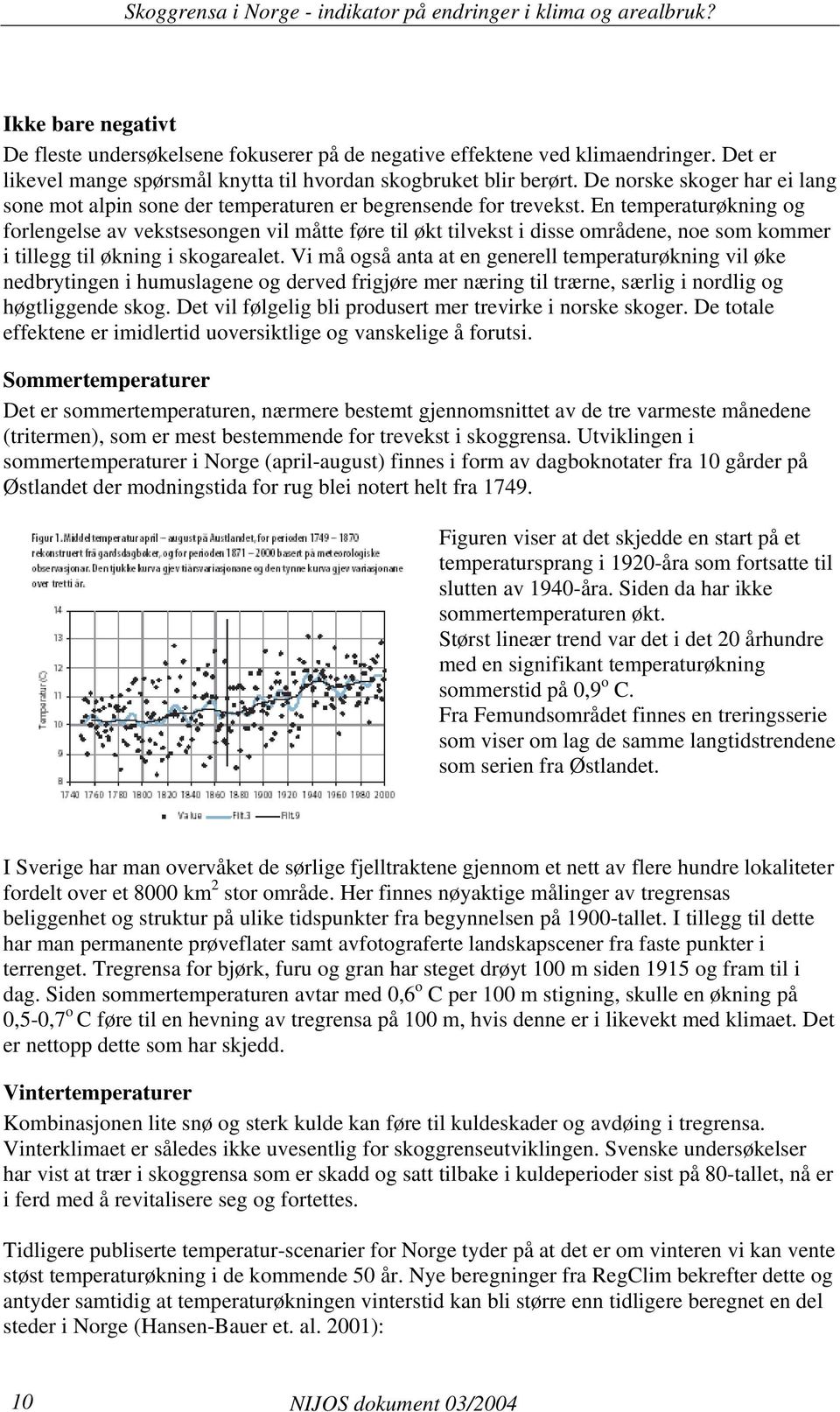 En temperaturøkning og forlengelse av vekstsesongen vil måtte føre til økt tilvekst i disse områdene, noe som kommer i tillegg til økning i skogarealet.