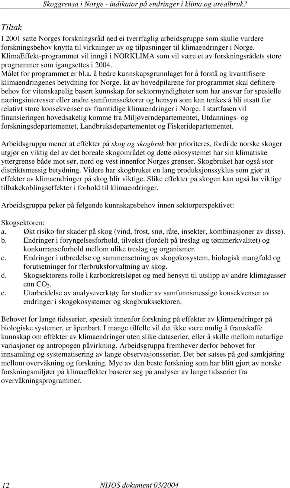 Et av hovedpilarene for programmet skal definere behov for vitenskapelig basert kunnskap for sektormyndigheter som har ansvar for spesielle næringsinteresser eller andre samfunnssektorer og hensyn