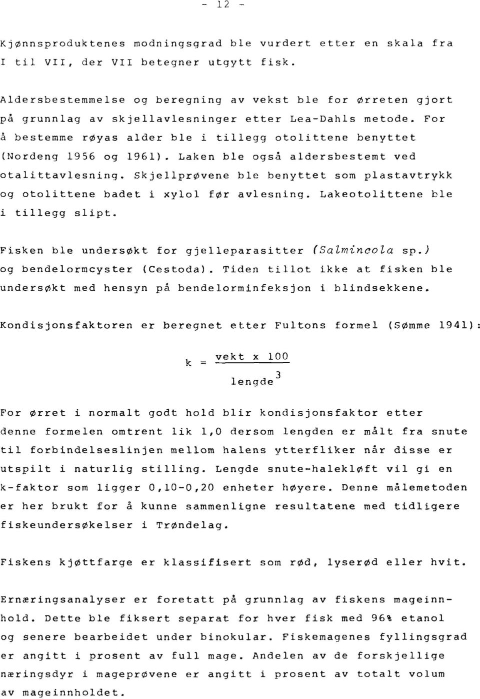 For å bestemme røyas alder ble i tillegg otolittene benyttet (Nordeng 1956 og 1961). Laken ble ogsa aldersbestemt ved otalittavlesning.