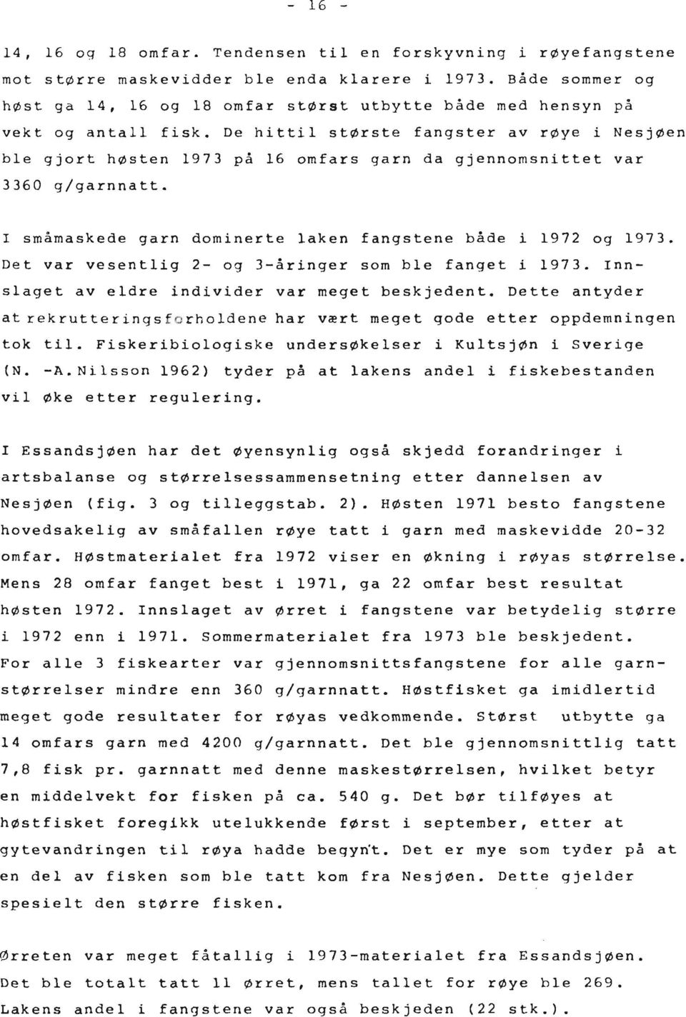 De hittil største fangster av røye i Nesjflen ble gjort hasten 1973 p; 16 omfars garn da gjennomsnittet var 3360 g/garnnatt. I småmaskede garn dominerte laken fangstene bade i 1972 og 1973.