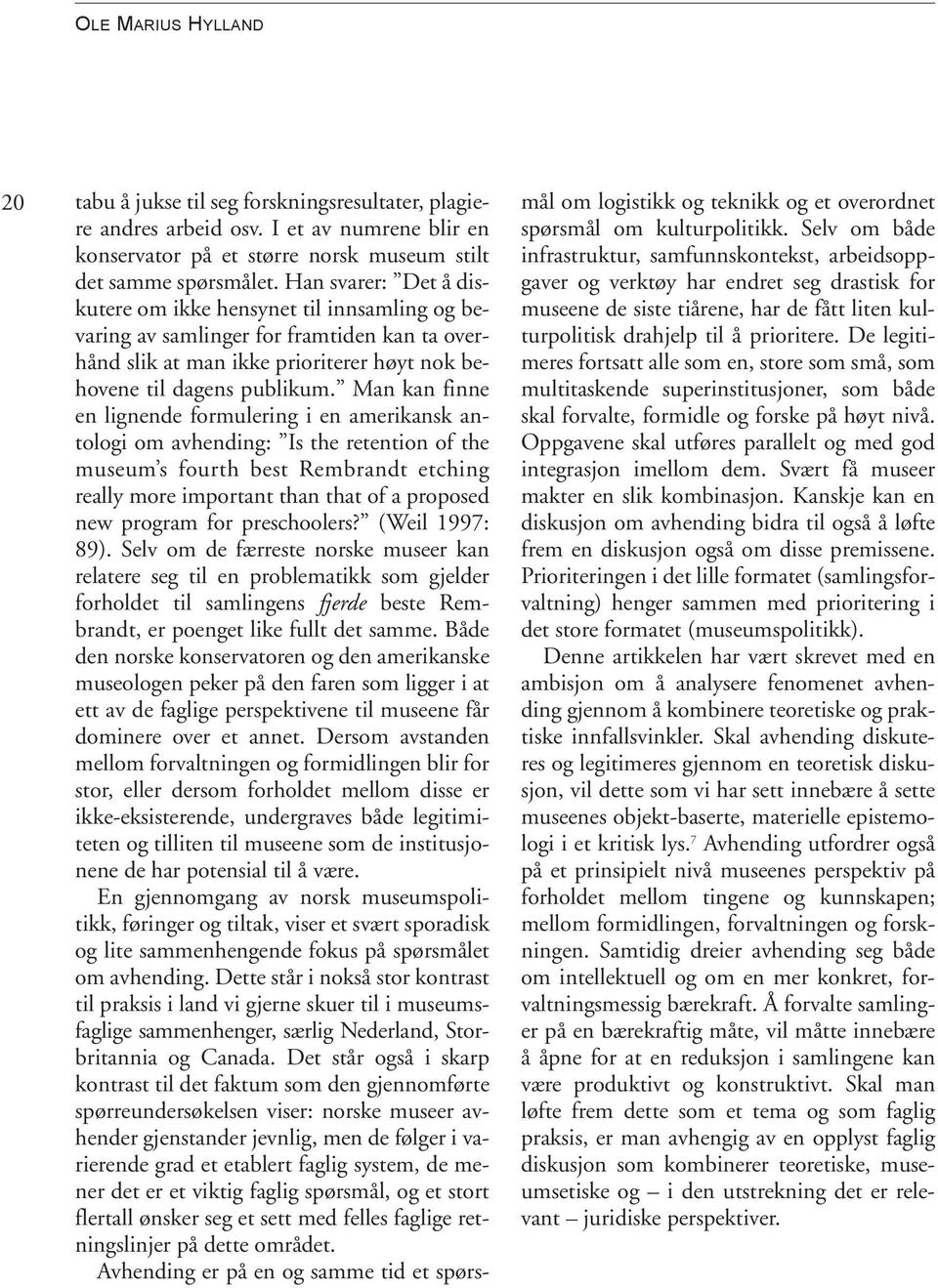 Man kan finne en lignende formulering i en amerikansk antologi om avhending: Is the retention of the museum s fourth best Rembrandt etching really more important than that of a proposed new program