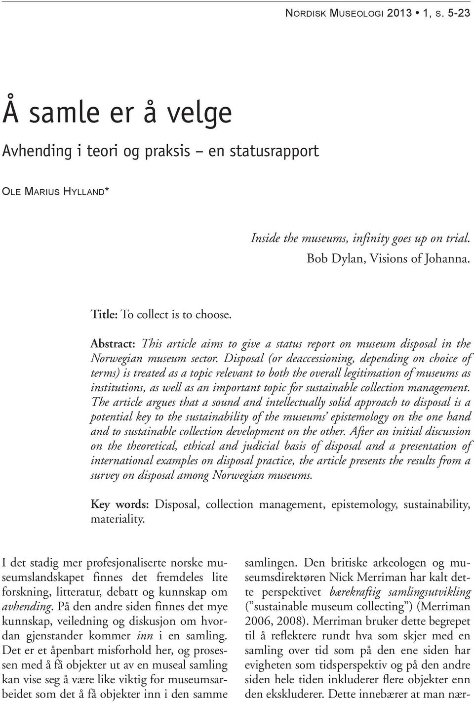 Disposal (or deaccessioning, depending on choice of terms) is treated as a topic relevant to both the overall legitimation of museums as institutions, as well as an important topic for sustainable