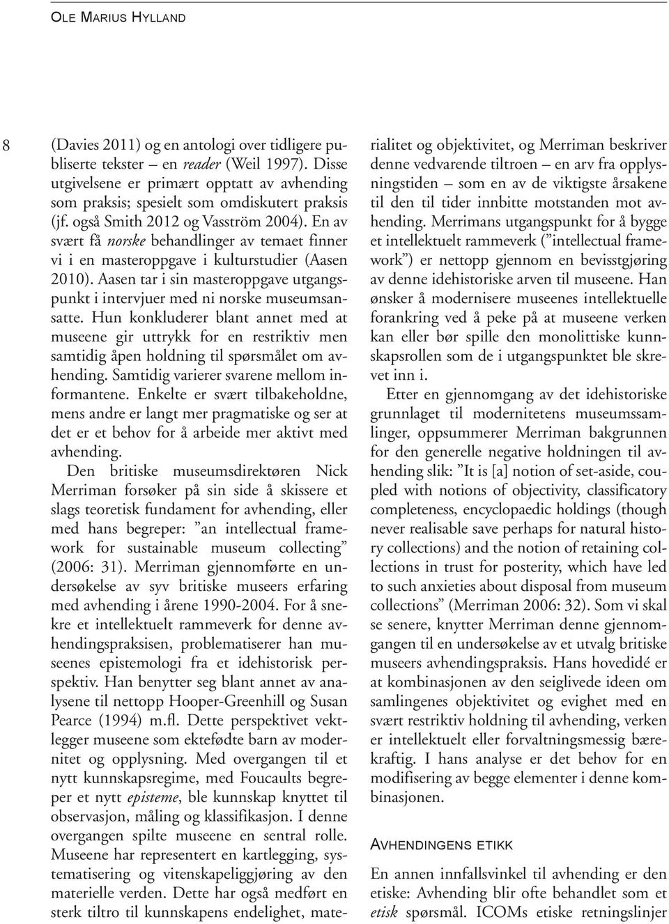 En av svært få norske behandlinger av temaet finner vi i en masteroppgave i kulturstudier (Aasen 2010). Aasen tar i sin masteroppgave utgangspunkt i intervjuer med ni norske museumsansatte.