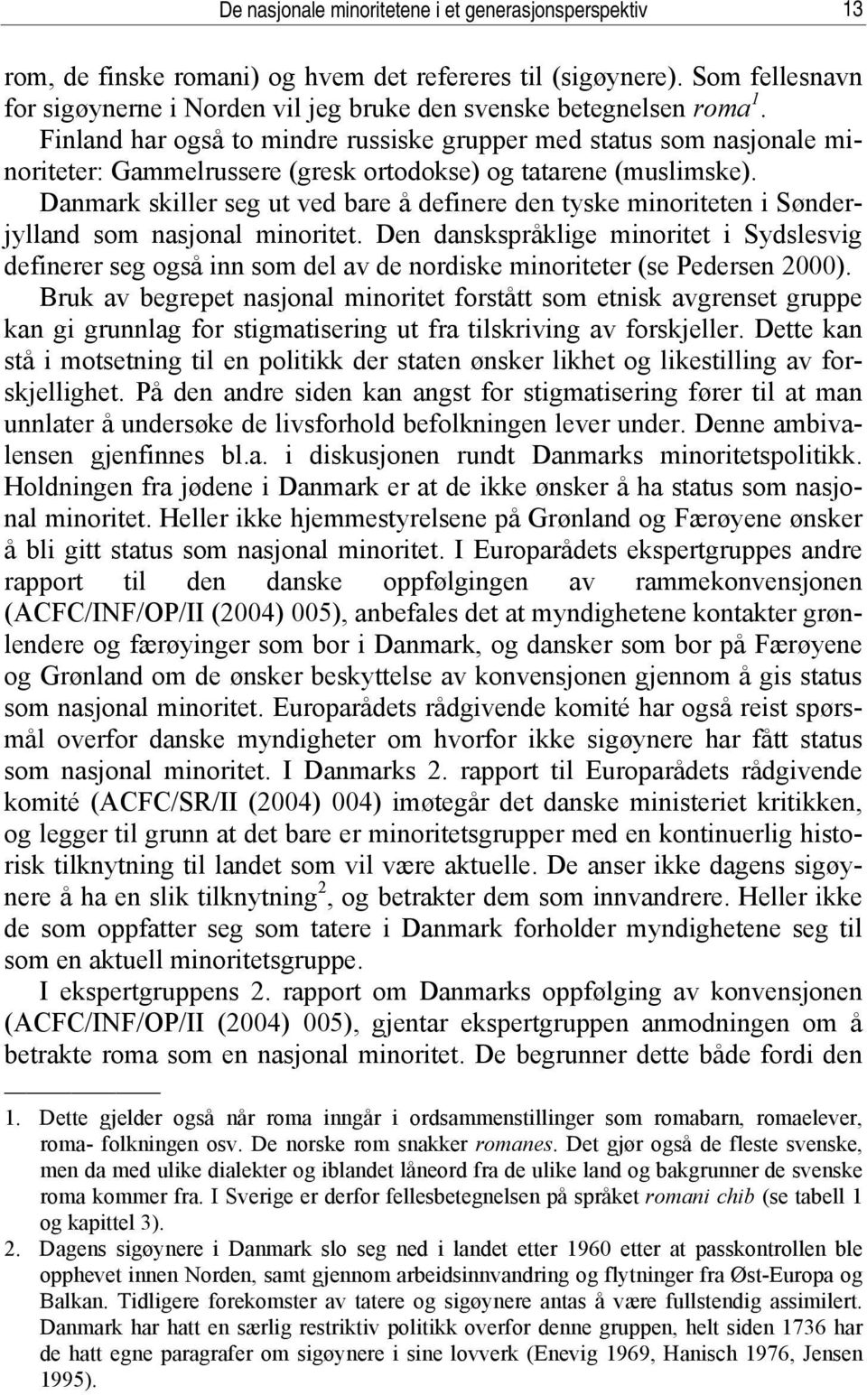 Finland har også to mindre russiske grupper med status som nasjonale minoriteter: Gammelrussere (gresk ortodokse) og tatarene (muslimske).