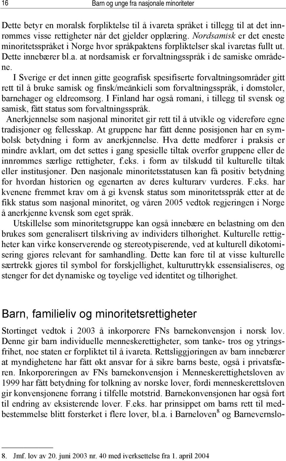 I Sverige er det innen gitte geografisk spesifiserte forvaltningsområder gitt rett til å bruke samisk og finsk/meänkieli som forvaltningsspråk, i domstoler, barnehager og eldreomsorg.