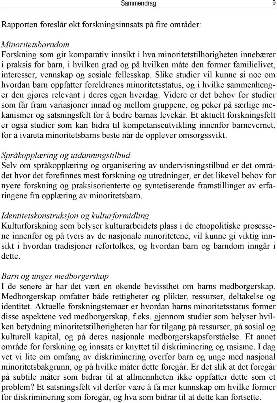 Slike studier vil kunne si noe om hvordan barn oppfatter foreldrenes minoritetsstatus, og i hvilke sammenhenger den gjøres relevant i deres egen hverdag.