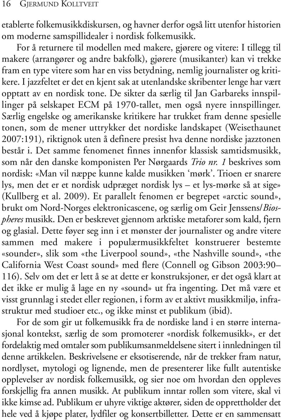 nemlig journalister og kritikere. I jazzfeltet er det en kjent sak at utenlandske skribenter lenge har vært opptatt av en nordisk tone.