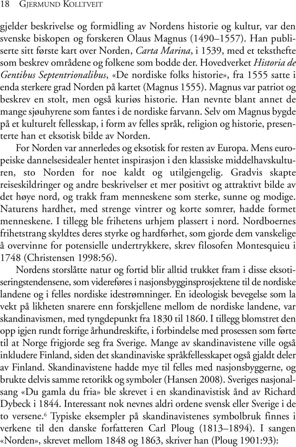 Hovedverket Historia de Gentibus Septentrionalibus, «De nordiske folks historie», fra 1555 satte i enda sterkere grad Norden på kartet (Magnus 1555).