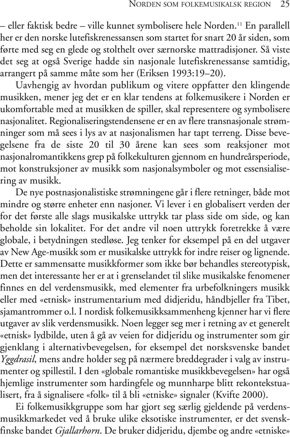 Så viste det seg at også Sverige hadde sin nasjonale lutefiskrenessanse samtidig, arrangert på samme måte som her (Eriksen 1993:19 20).