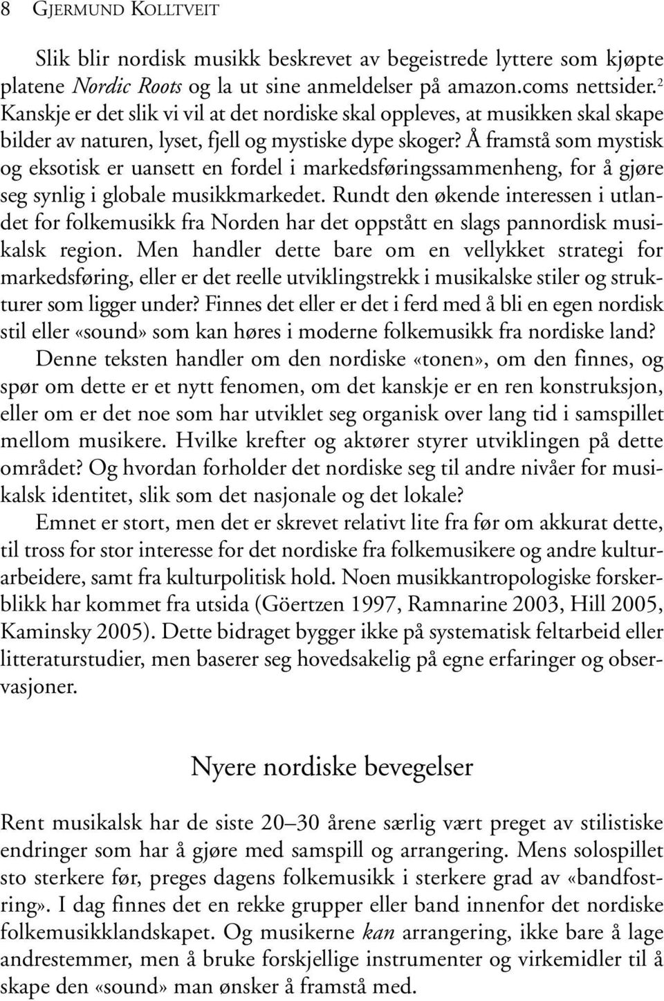 Å framstå som mystisk og eksotisk er uansett en fordel i markedsføringssammenheng, for å gjøre seg synlig i globale musikkmarkedet.