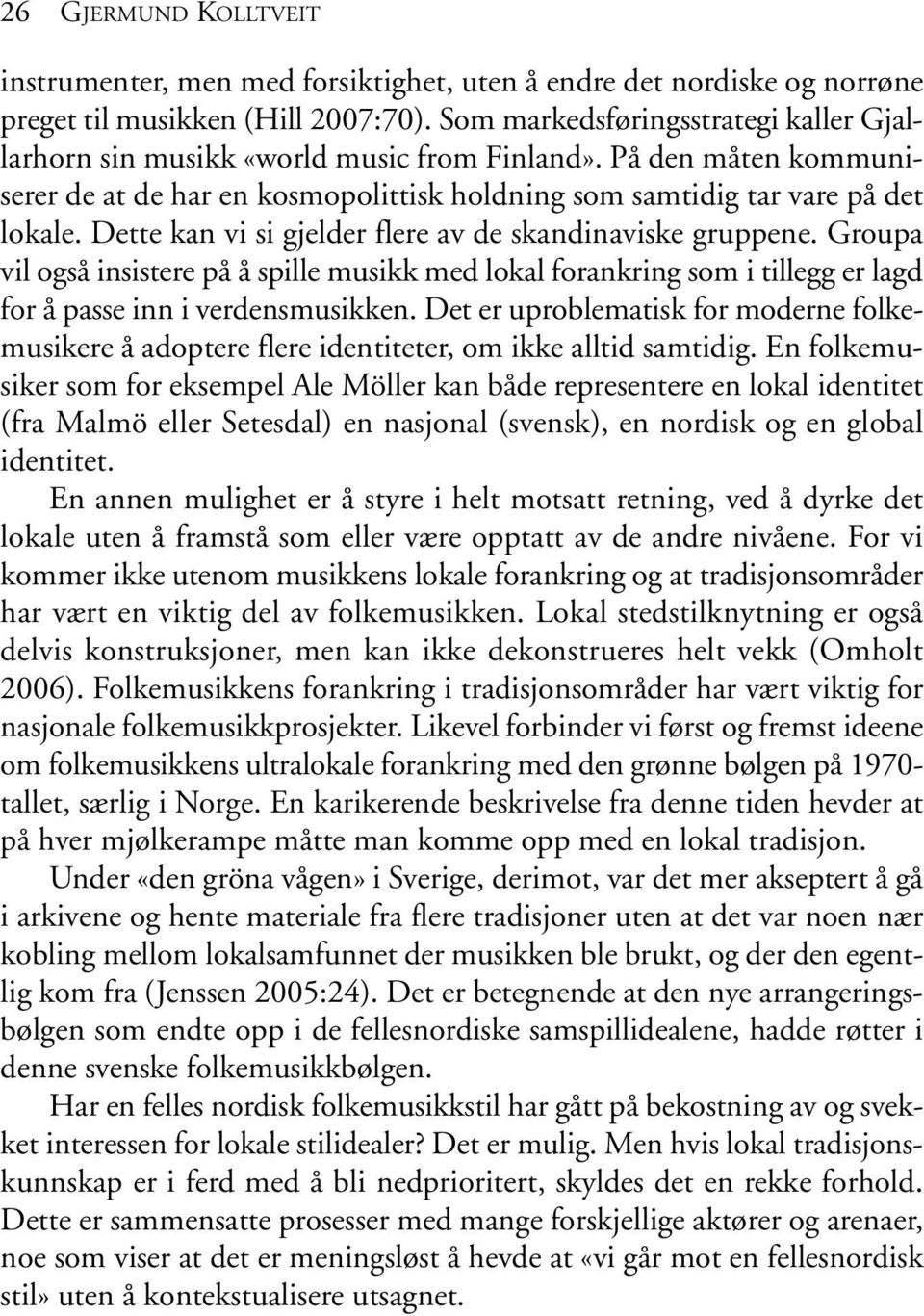 Dette kan vi si gjelder flere av de skandinaviske gruppene. Groupa vil også insistere på å spille musikk med lokal forankring som i tillegg er lagd for å passe inn i verdensmusikken.