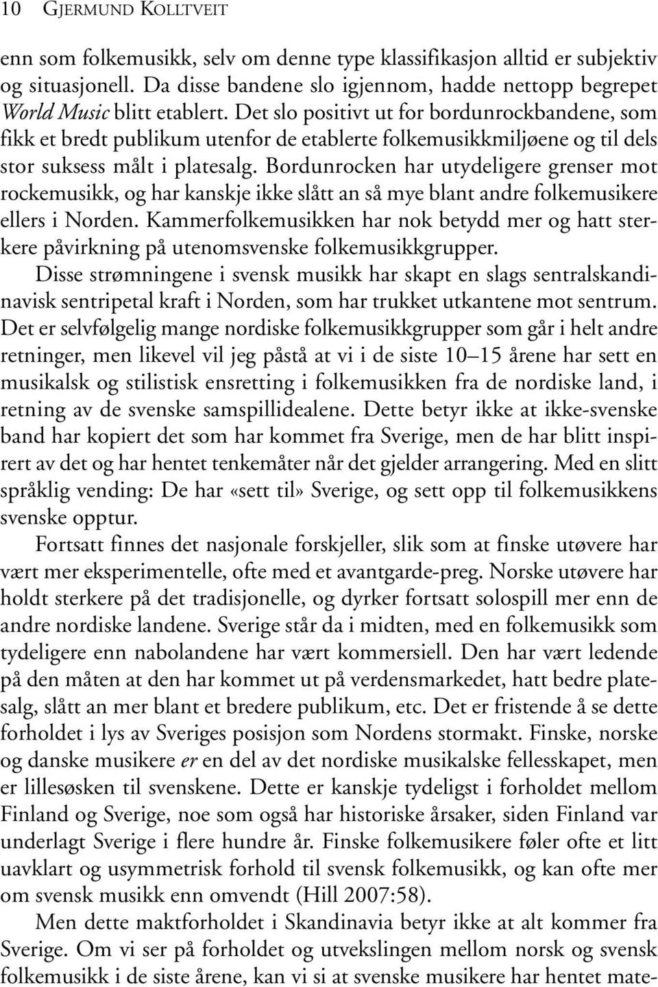 Bordunrocken har utydeligere grenser mot rockemusikk, og har kanskje ikke slått an så mye blant andre folkemusikere ellers i Norden.