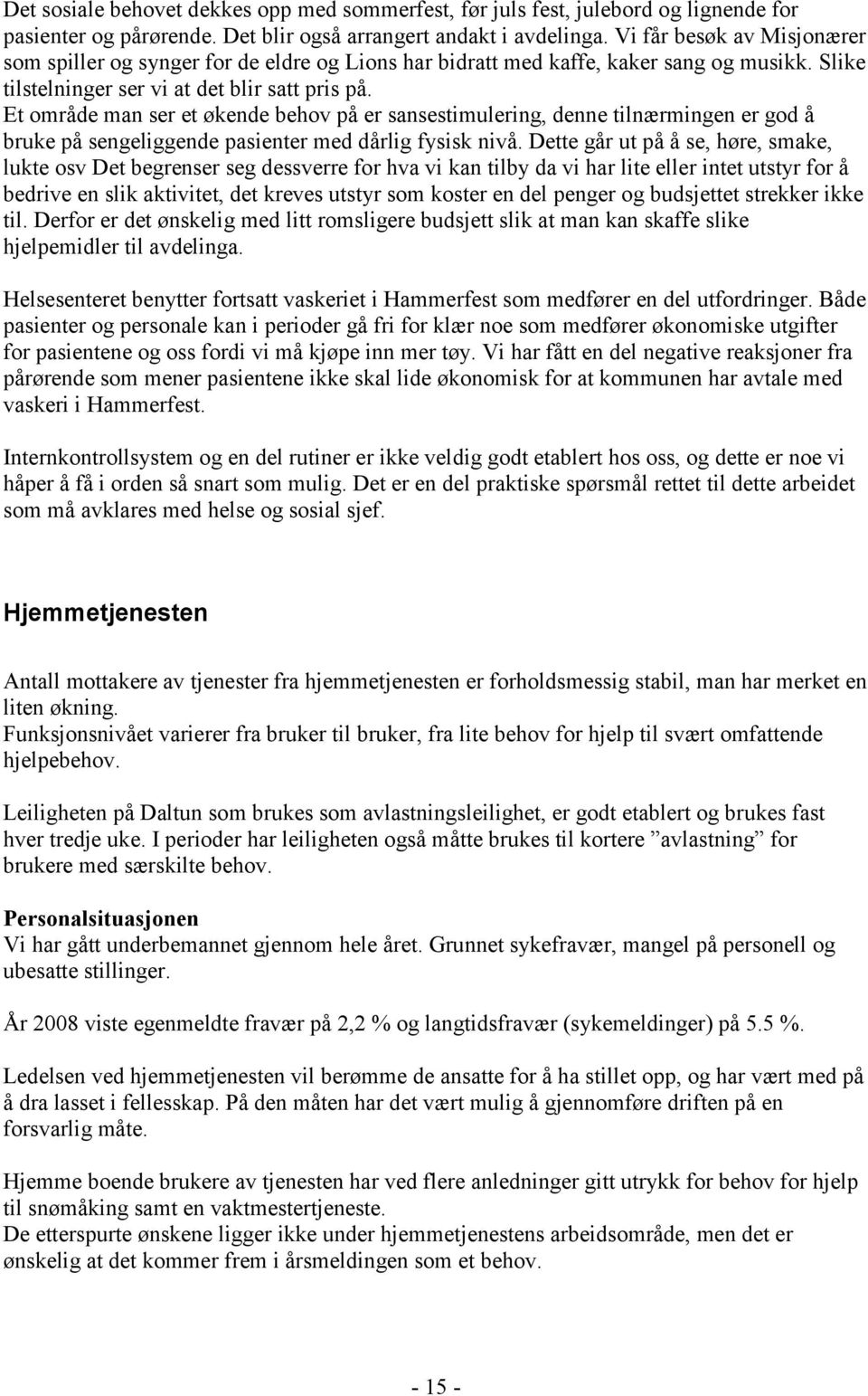 Et område man ser et økende behov på er sansestimulering, denne tilnærmingen er god å bruke på sengeliggende pasienter med dårlig fysisk nivå.