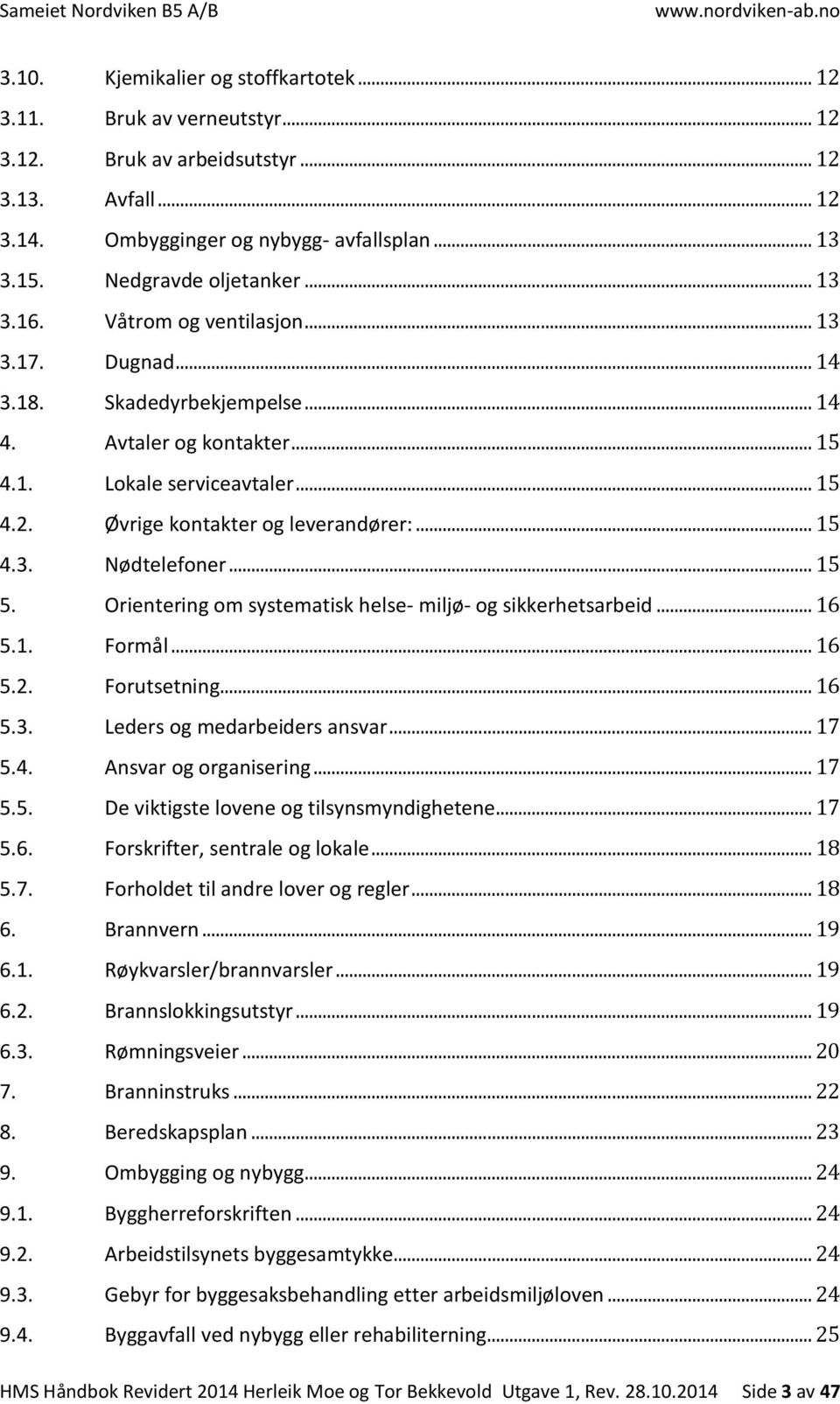 .. 15 5. Orientering om systematisk helse- miljø- og sikkerhetsarbeid... 16 5.1. Formål... 16 5.2. Forutsetning... 16 5.3. Leders og medarbeiders ansvar... 17 5.4. Ansvar og organisering... 17 5.5. De viktigste lovene og tilsynsmyndighetene.