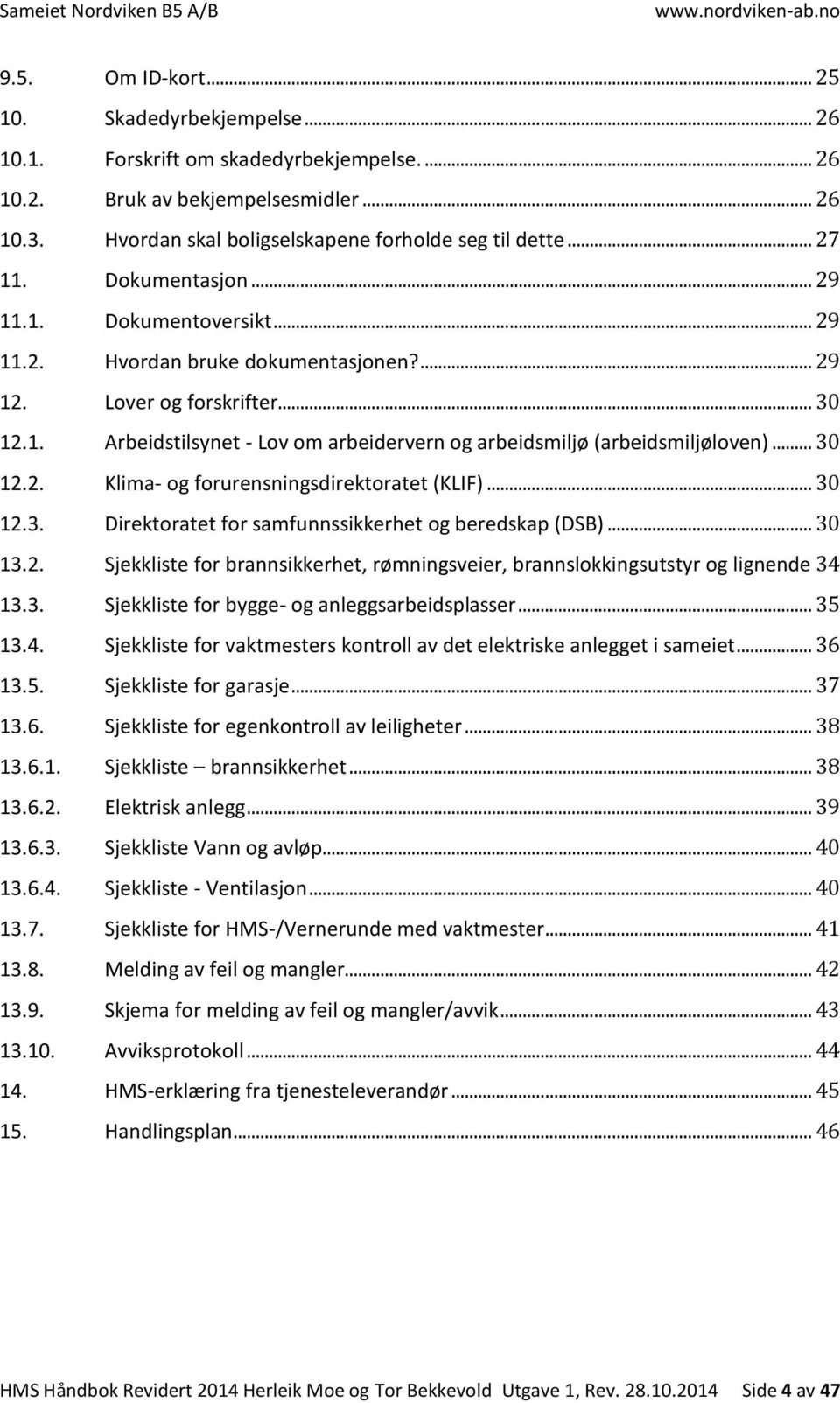 .. 30 12.2. Klima- og forurensningsdirektoratet (KLIF)... 30 12.3. Direktoratet for samfunnssikkerhet og beredskap (DSB)... 30 13.2. Sjekkliste for brannsikkerhet, rømningsveier, brannslokkingsutstyr og lignende 34 13.