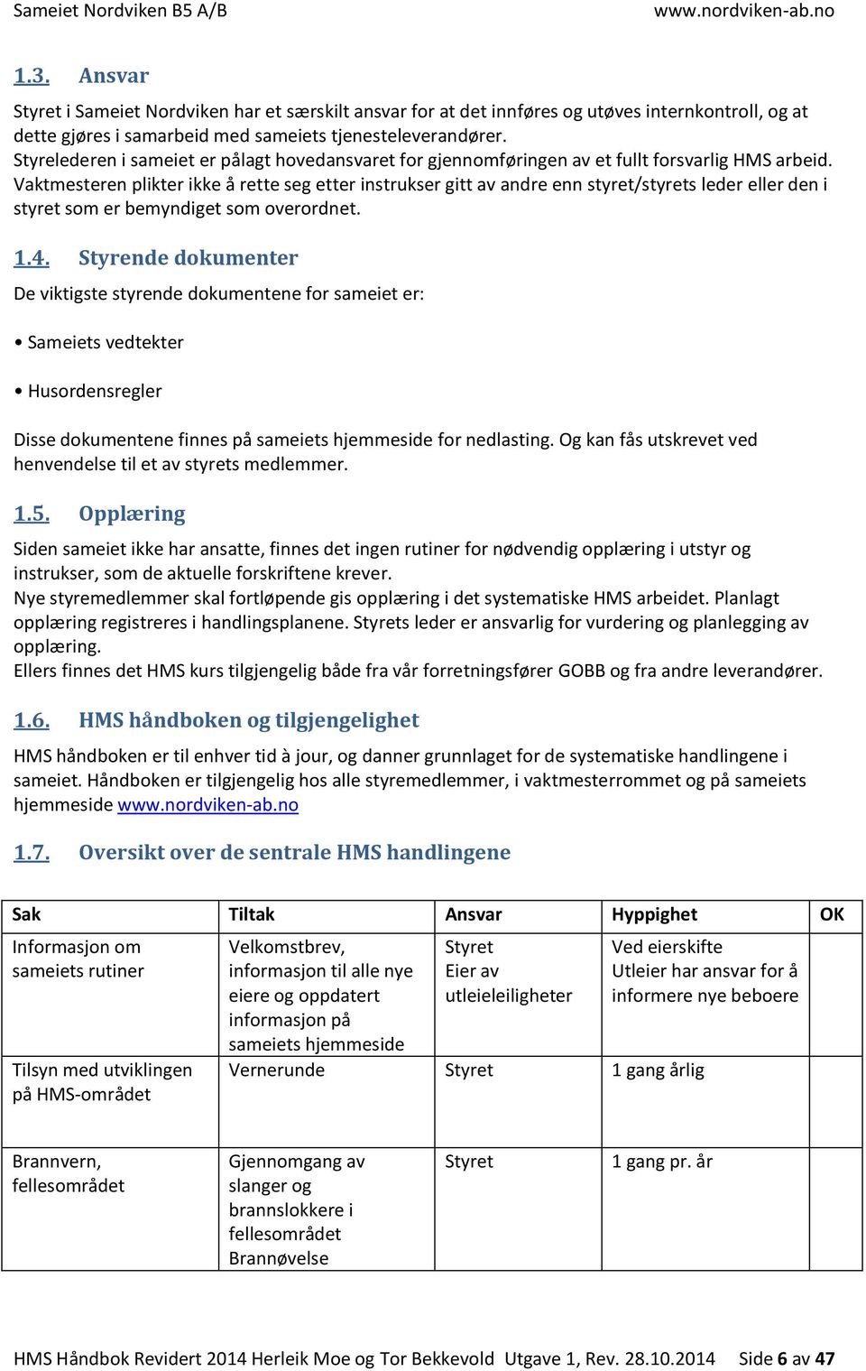 Vaktmesteren plikter ikke å rette seg etter instrukser gitt av andre enn styret/styrets leder eller den i styret som er bemyndiget som overordnet. 1.4.