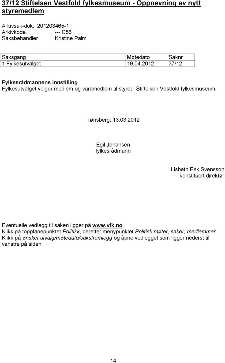 2012 37/12 Fylkesrådmannens innstilling Fylkesutvalget velger medlem og varamedlem til styret i Stiftelsen Vestfold fylkesmuseum. Tønsberg, 13.03.