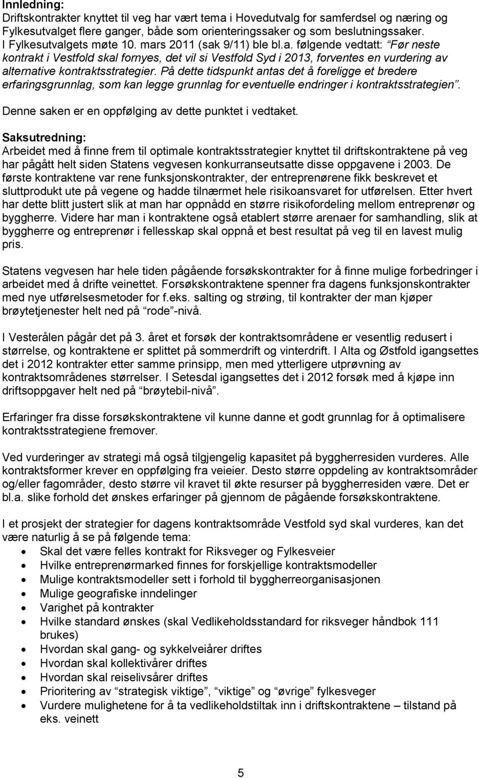 På dette tidspunkt antas det å foreligge et bredere erfaringsgrunnlag, som kan legge grunnlag for eventuelle endringer i kontraktsstrategien. Denne saken er en oppfølging av dette punktet i vedtaket.