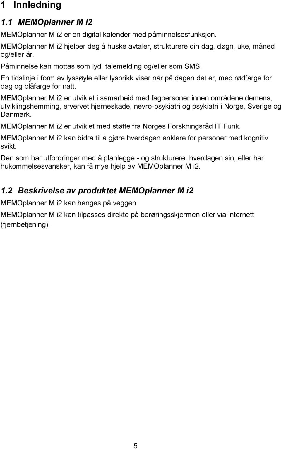 MEMOplanner M i2 er utviklet i samarbeid med fagpersoner innen områdene demens, utviklingshemming, ervervet hjerneskade, nevro-psykiatri og psykiatri i Norge, Sverige og Danmark.